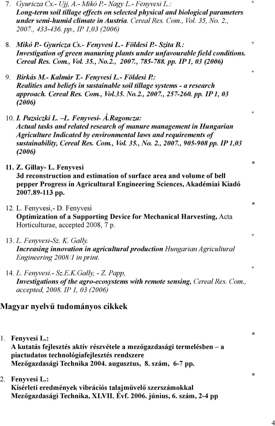Com., Vol. 35., No.2., 2007., 785-788. pp. IP 1, 03 (2006) 9. Birkás M.- Kalmár T.- Fenyvesi L.- Földesi P.: Realities and beliefs in sustainable soil tillage systems - a research approach.