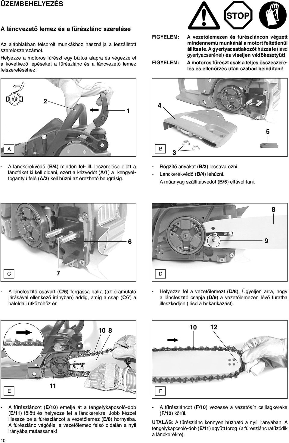 motort feltétlenül állítsa le. A gyertyacsatlakozót húzza le (lásd gyertyacserénél) és viseljen védőkesztyűt! A motoros fűrészt csak a teljes összeszerelés és ellenőrzés után szabad beindítani!
