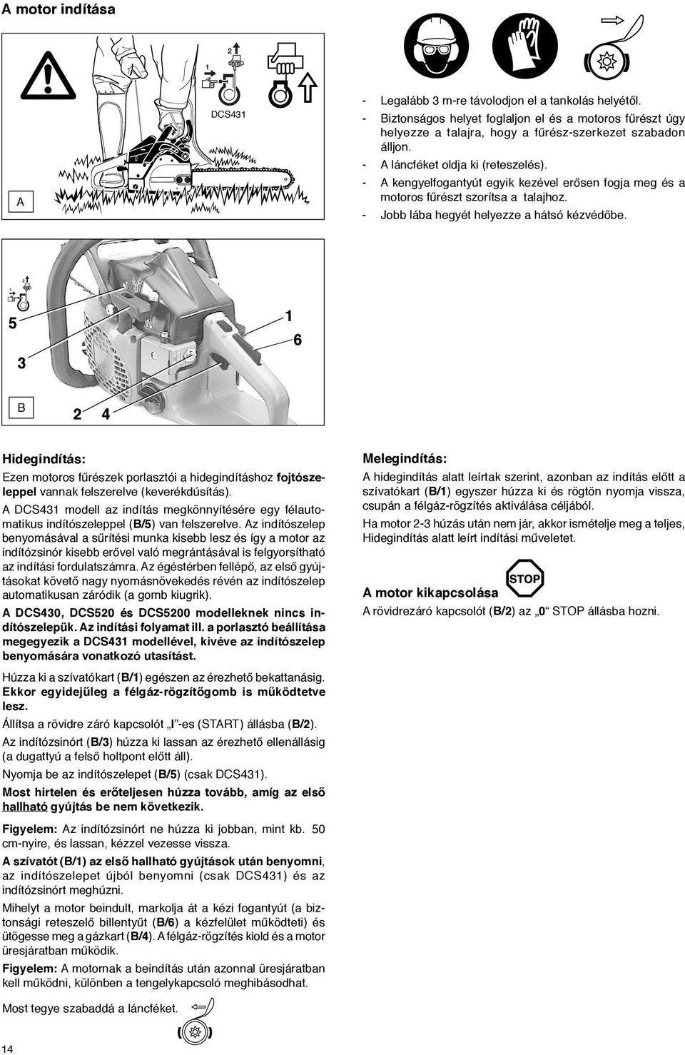 5 6 B 4 Hidegindítás: Ezen motoros fűrészek porlasztói a hidegindításhoz fojtószeleppel vannak felszerelve (keverékdúsítás).