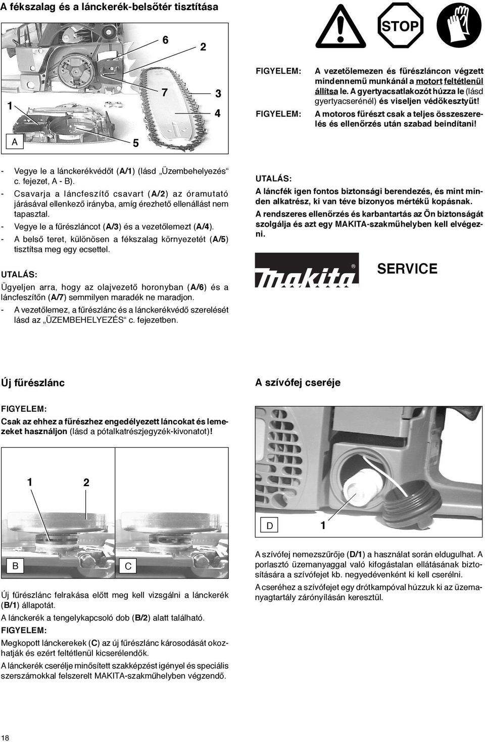 A 5 - Vegye le a lánckerékvédőt (A/) (lásd Üzembehelyezés c. fejezet, A - B). - Csavarja a láncfeszítő csavart (A/) az óramutató járásával ellenkező irányba, amíg érezhető ellenállást nem tapasztal.