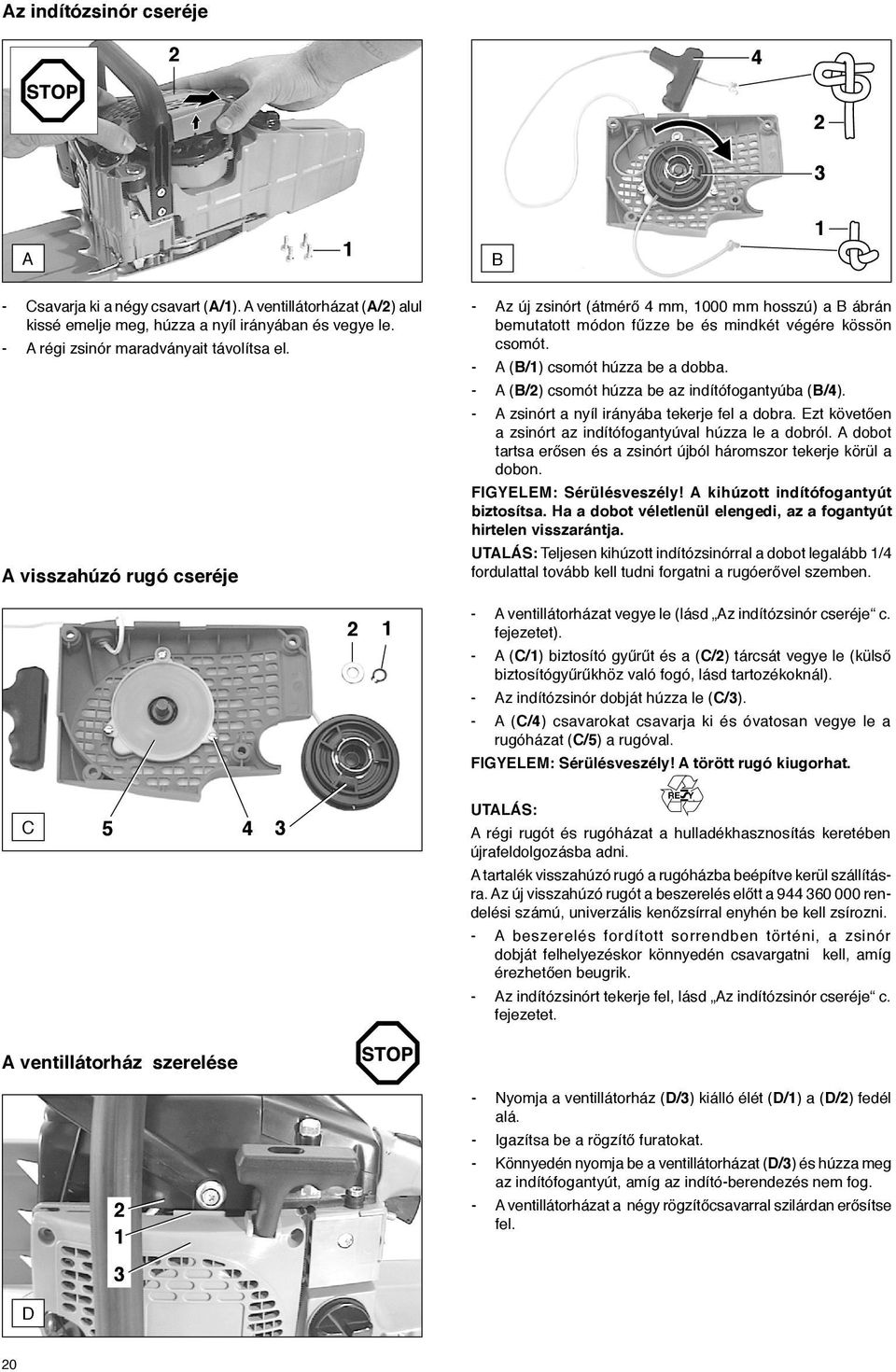 - A (B/) csomót húzza be az indítófogantyúba (B/4). - A zsinórt a nyíl irányába tekerje fel a dobra. Ezt követően a zsinórt az indítófogantyúval húzza le a dobról.