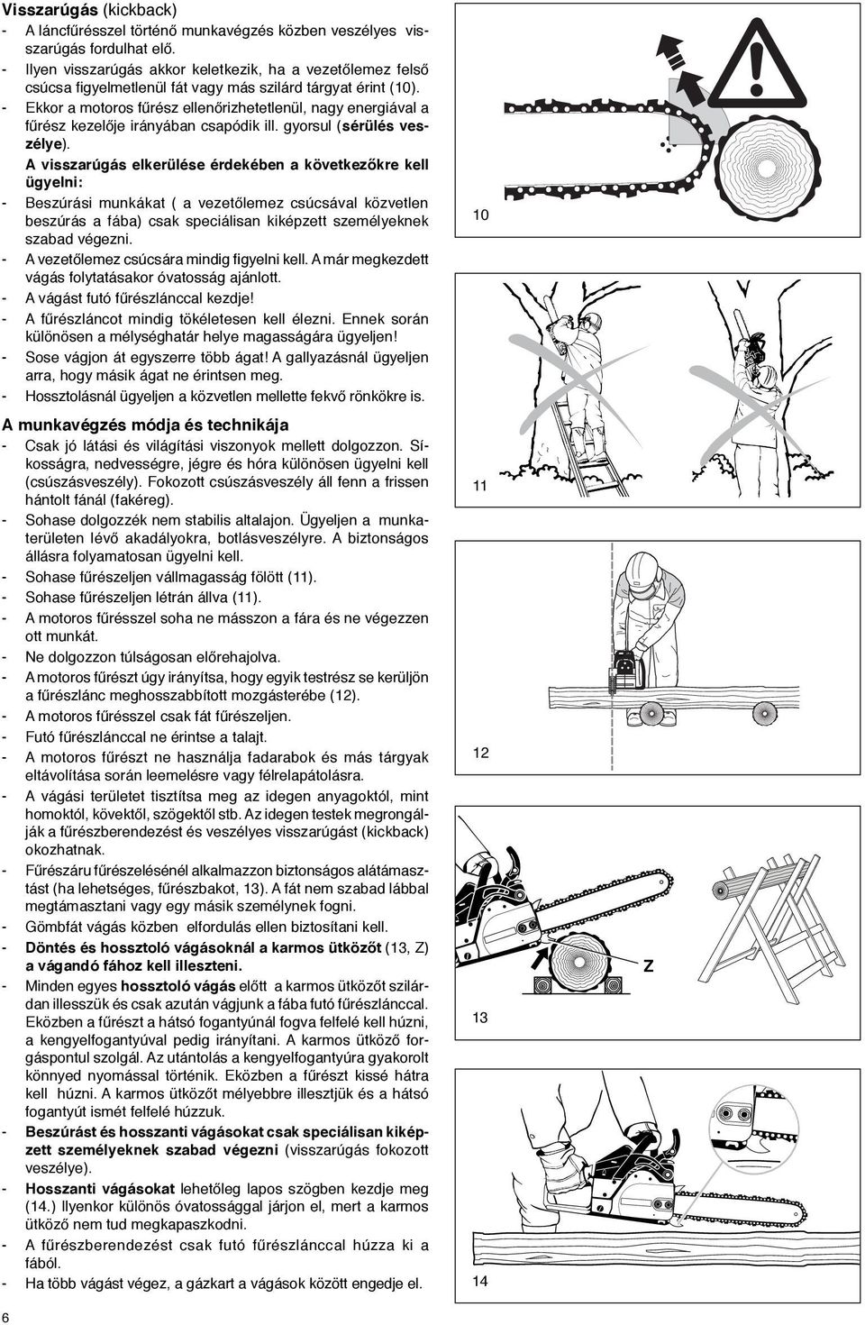 - Ekkor a motoros fűrész ellenőrizhetetlenül, nagy energiával a fűrész kezelője irányában csapódik ill. gyorsul (sérülés veszélye).