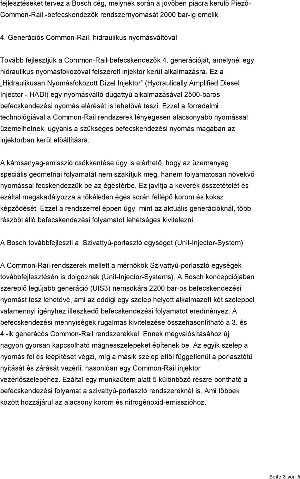 Ez a Hidraulikusan Nyomásfokozott Dízel Injektor (Hydraulically Amplified Diesel Injector - HADI) egy nyomásváltó dugattyú alkalmazásával 2500-baros befecskendezési nyomás elérését is lehetővé teszi.