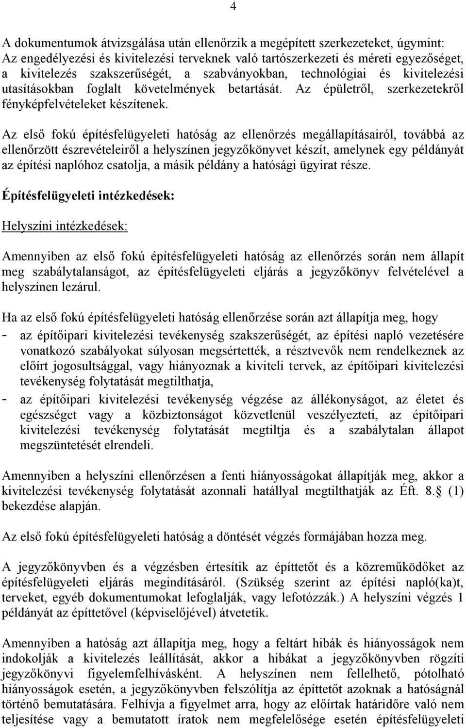 Az első fokú építésfelügyeleti hatóság az ellenőrzés megállapításairól, továbbá az ellenőrzött észrevételeiről a helyszínen jegyzőkönyvet készít, amelynek egy példányát az építési naplóhoz csatolja,