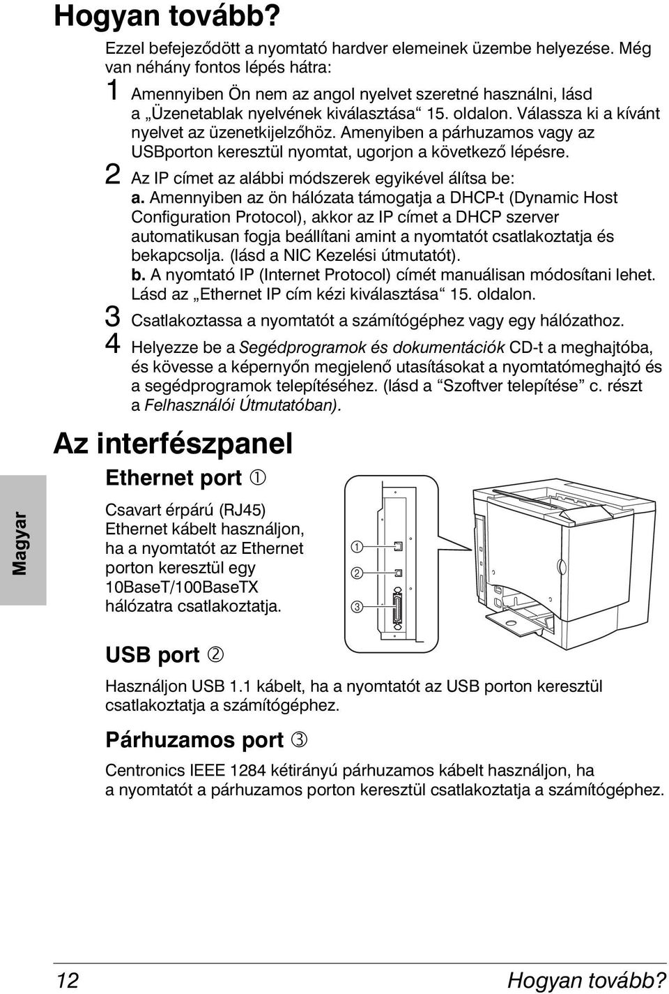 Amenyiben a párhuzamos vagy az USBporton keresztül nyomtat, ugorjon a következő lépésre. 2 Az IP címet az alábbi módszerek egyikével álítsa be: a.