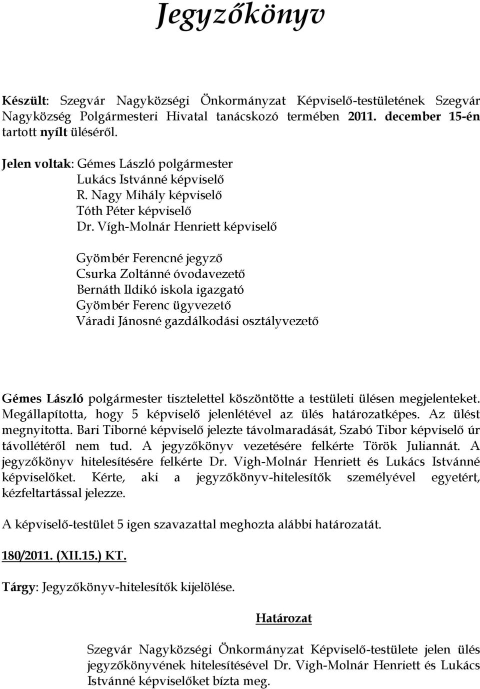 Vígh-Molnár Henriett képviselő Gyömbér Ferencné jegyző Csurka Zoltánné óvodavezető Bernáth Ildikó iskola igazgató Gyömbér Ferenc ügyvezető Váradi Jánosné gazdálkodási osztályvezető Gémes László