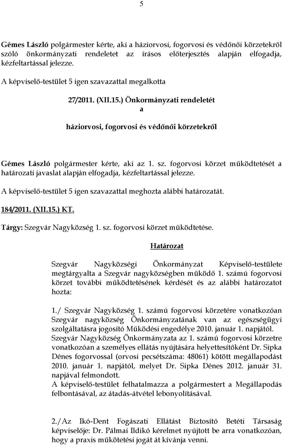 184/2011. (XII.15.) KT. Tárgy: Szegvár Nagyközség 1. sz. fogorvosi körzet működtetése. Szegvár Nagyközségi Önkormányzat Képviselő-testülete megtárgyalta a Szegvár nagyközségben működő 1.