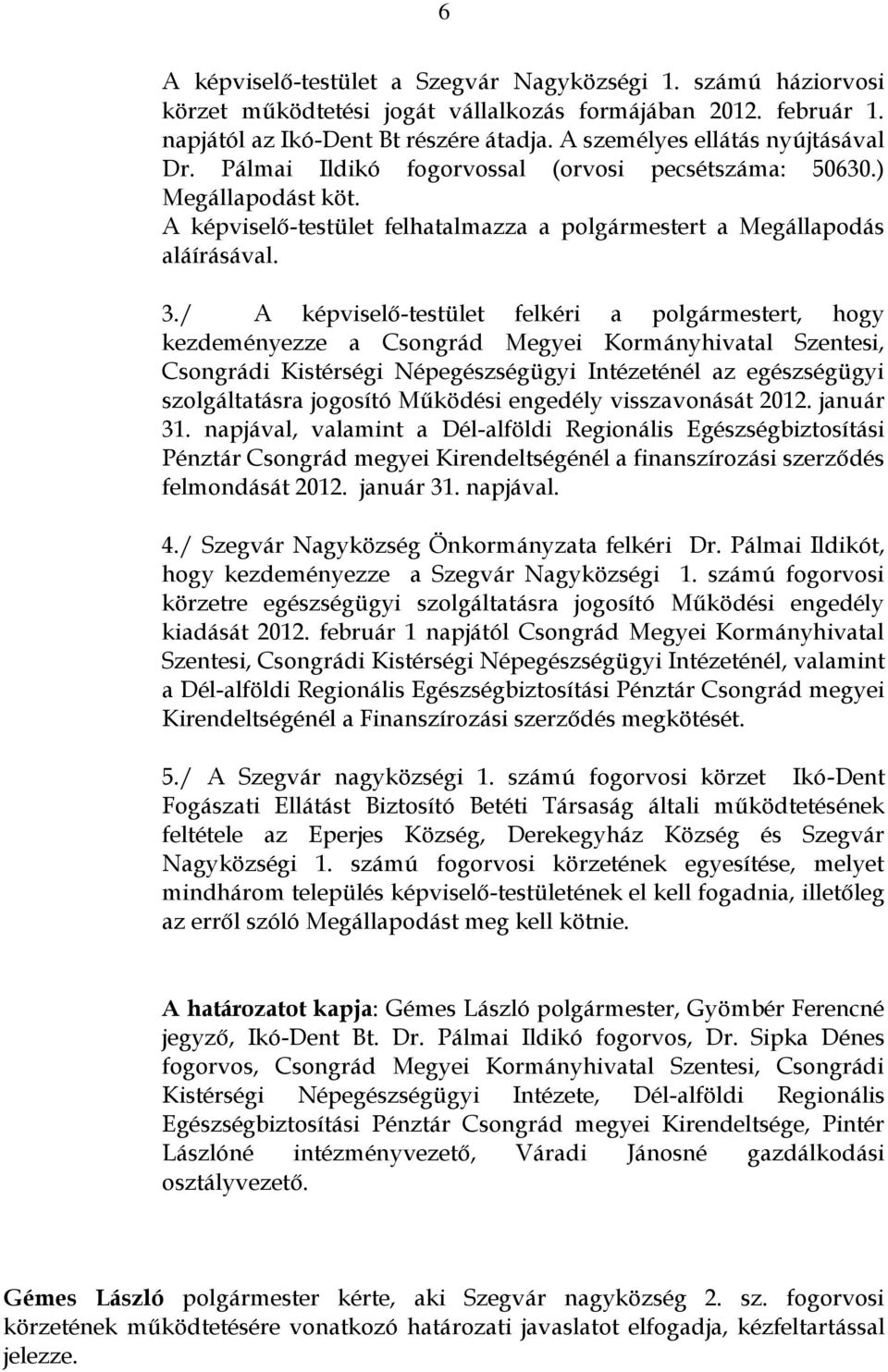 / A képviselő-testület felkéri a polgármestert, hogy kezdeményezze a Csongrád Megyei Kormányhivatal Szentesi, Csongrádi Kistérségi Népegészségügyi Intézeténél az egészségügyi szolgáltatásra jogosító