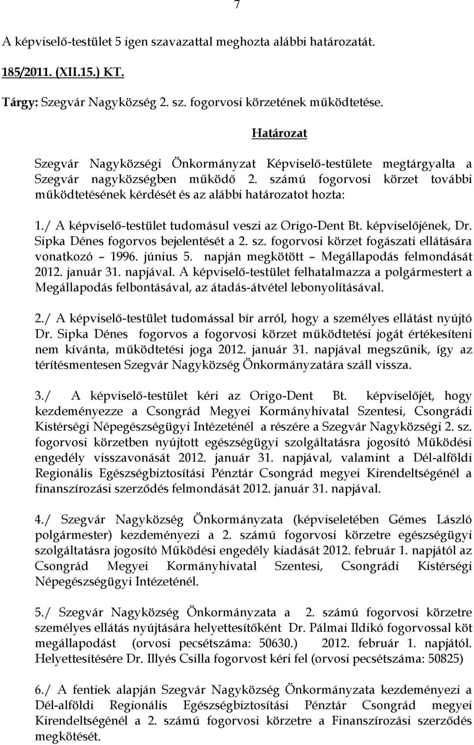 Sipka Dénes fogorvos bejelentését a 2. sz. fogorvosi körzet fogászati ellátására vonatkozó 1996. június 5. napján megkötött Megállapodás felmondását 2012. január 31. napjával.