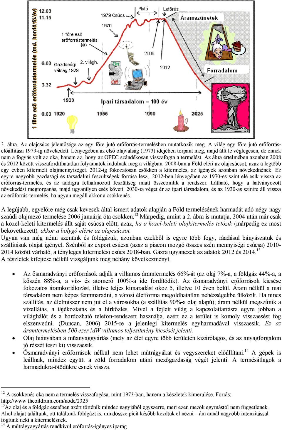 Az ábra értelmében azonban 2008 és 2012 között visszafordíthatatlan folyamatok indulnak meg a világban. 2008-ban a Föld eléri az olajcsúcsot, azaz a legtöbb egy évben kitermelt olajmennyiséget.