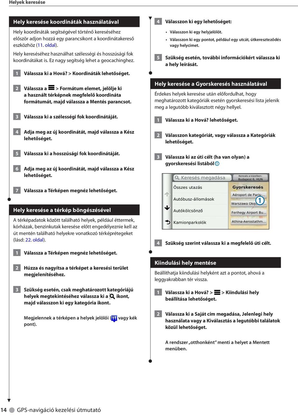 > Koordináták 2 Válassza a > Formátum elemet, jelölje ki a használt térképnek megfelelő koordináta formátumát, majd válassza a Mentés parancsot. 3 Válassza ki a szélességi fok koordinátáját.