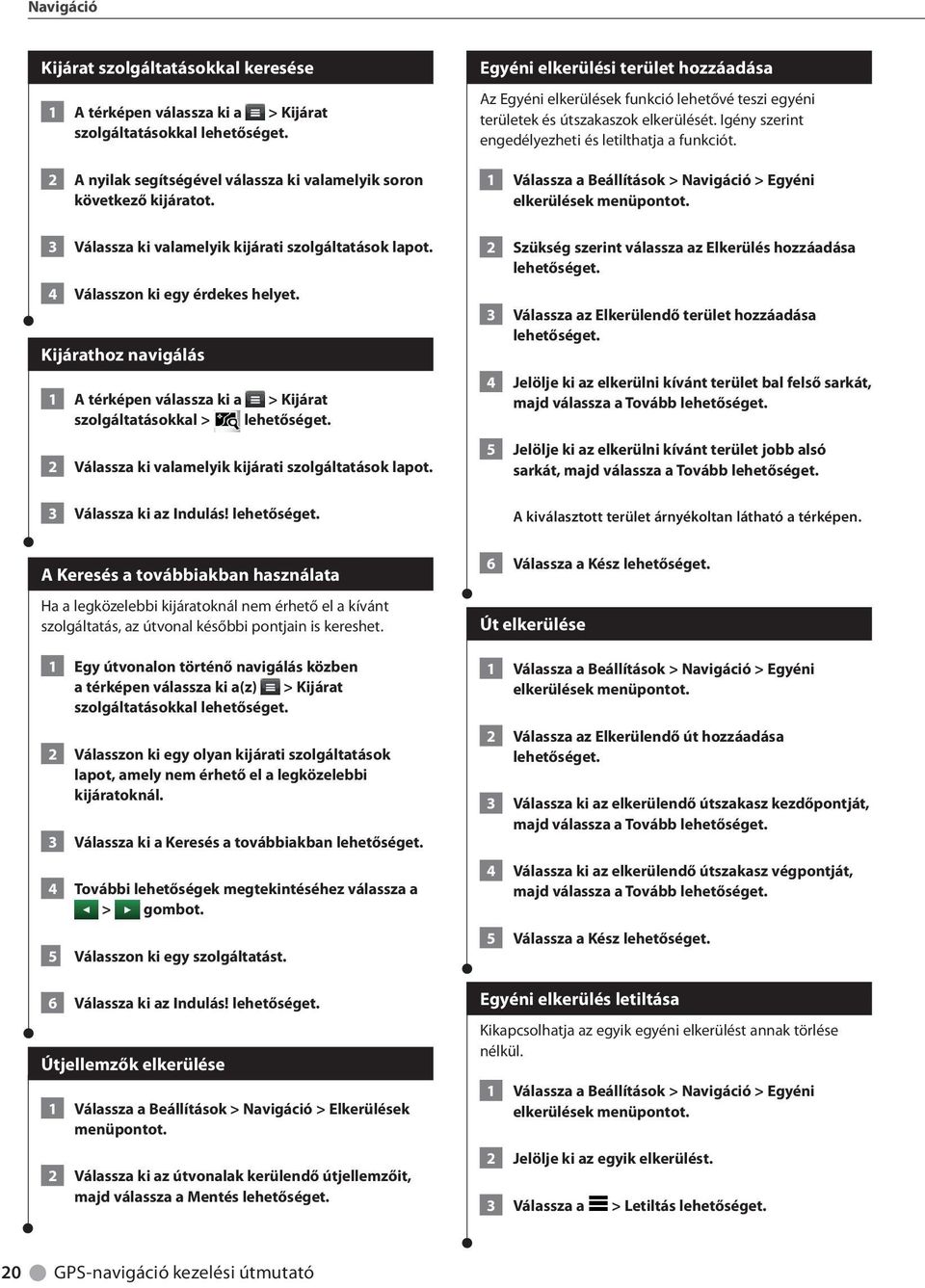 Kijárathoz navigálás 1 A térképen válassza ki a > Kijárat szolgáltatásokkal > 2 Válassza ki valamelyik kijárati szolgáltatások lapot. 3 Válassza ki az Indulás!