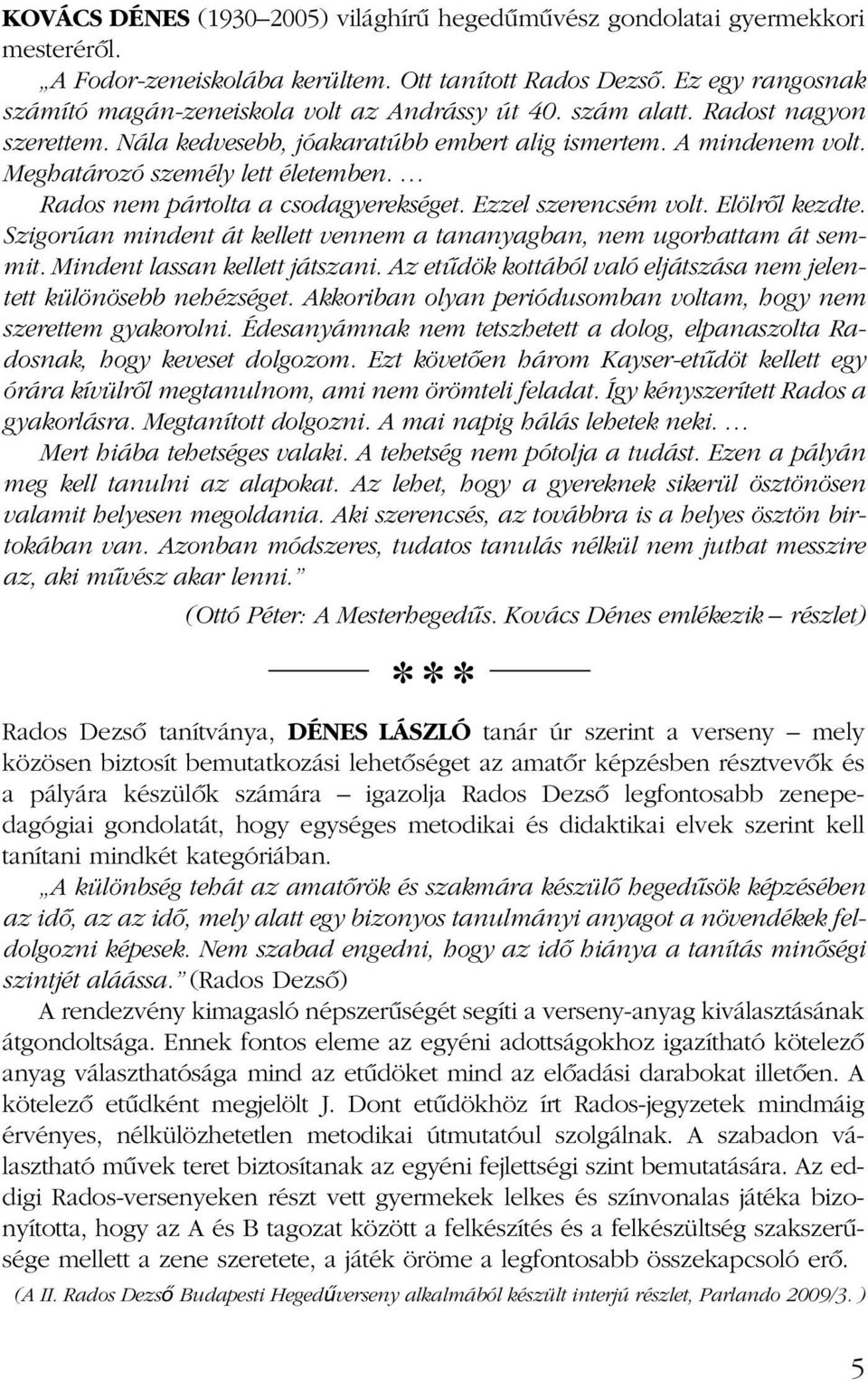 Meghatározó személy lett életemben. Rados nem pártolta a csodagyerekséget. Ezzel szerencsém volt. Elölrôl kezdte. Szigorúan mindent át kellett vennem a tananyagban, nem ugor hat tam át semmit.