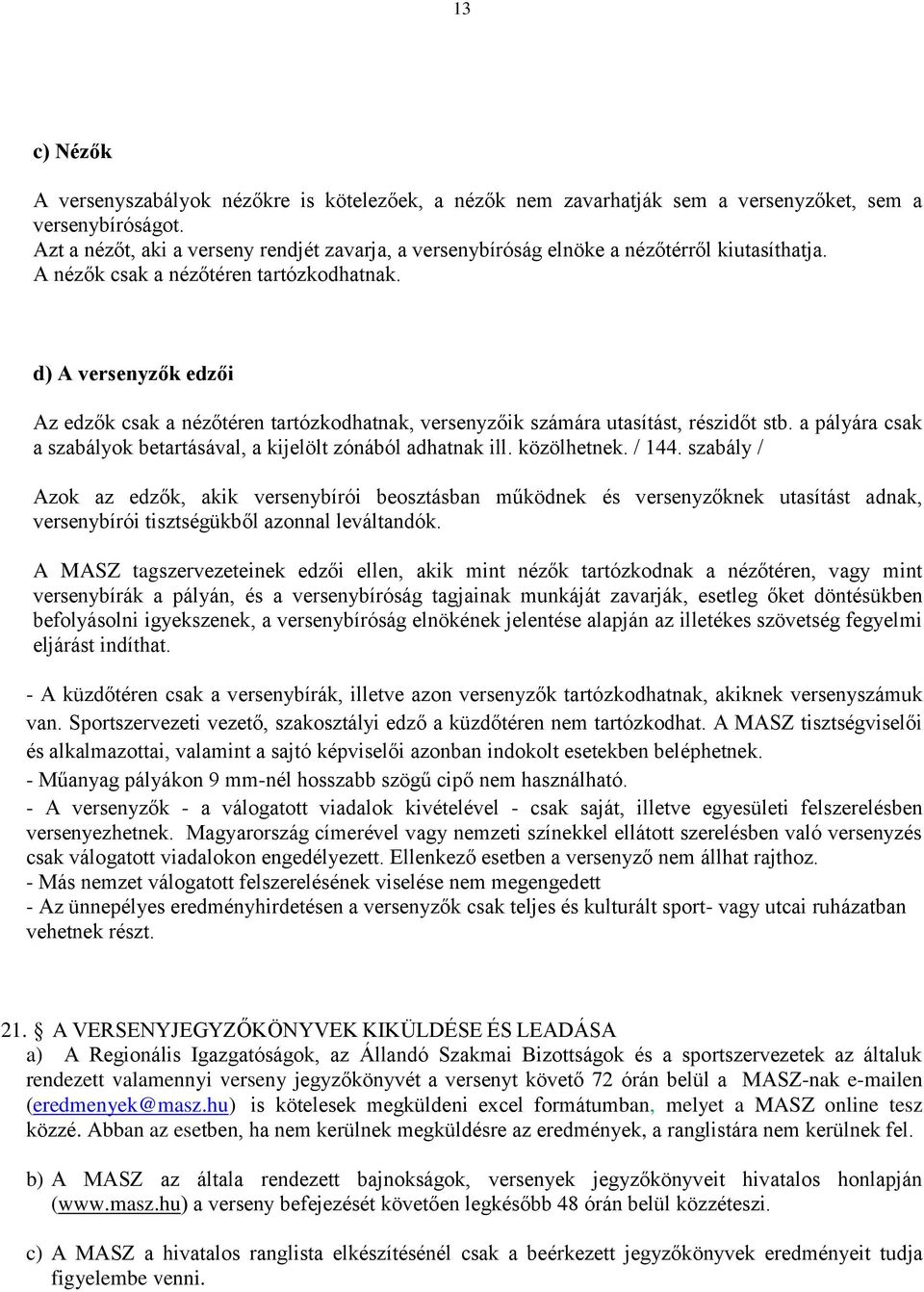 d) A versenyzők edzői Az edzők csak a nézőtéren tartózkodhatnak, versenyzőik számára utasítást, részidőt stb. a pályára csak a szabályok betartásával, a kijelölt zónából adhatnak ill. közölhetnek.