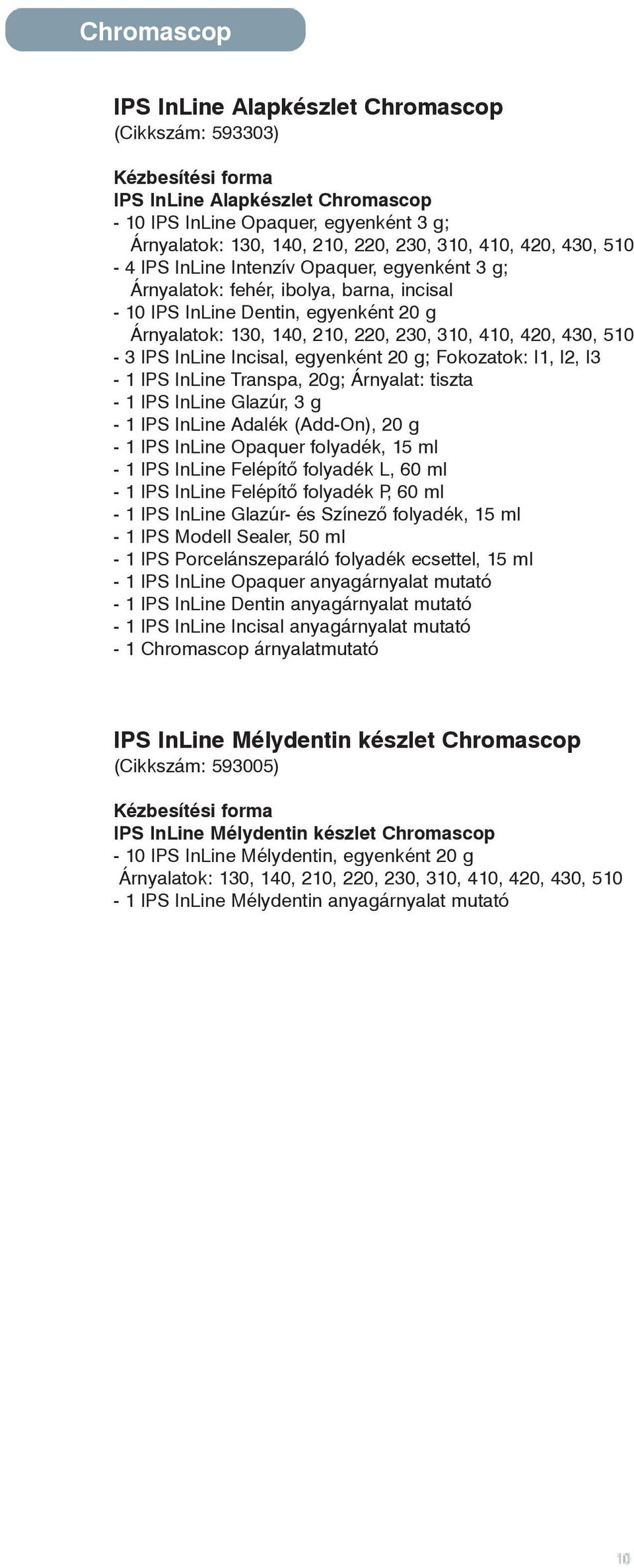 430, 510-3 IPS InLine Incisal, egyenként 20 g; Fokozatok: I1, I2, I3-1 IPS InLine Transpa, 20g; Árnyalat: tiszta - 1 IPS InLine Glazúr, 3 g - 1 IPS InLine Adalék (Add-On), 20 g - 1 IPS InLine Opaquer