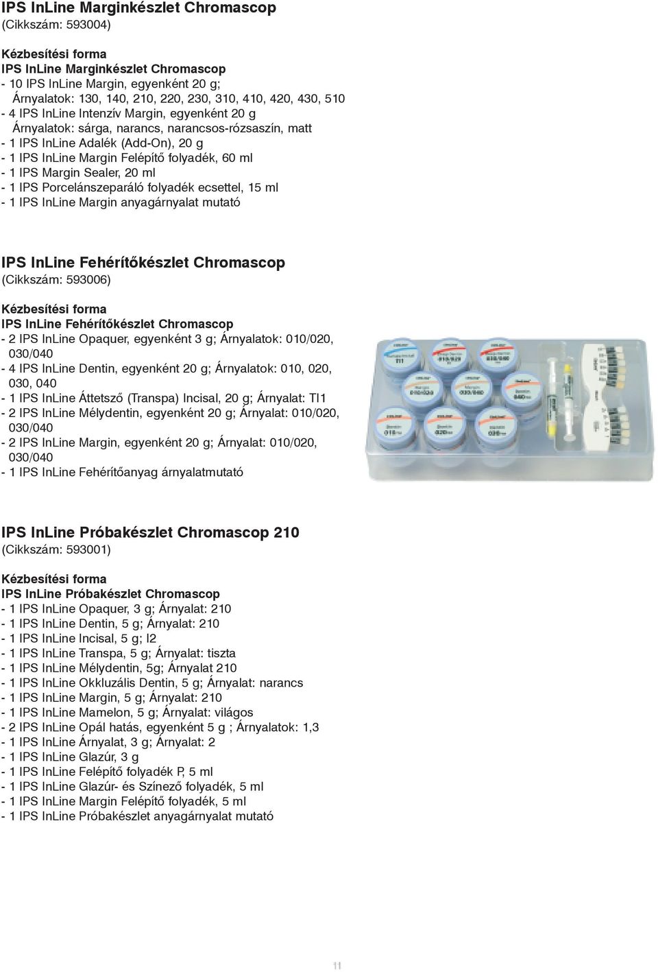 1 IPS Margin Sealer, 20 ml - 1 IPS Porcelánszeparáló folyadék ecsettel, 15 ml - 1 IPS InLine Margin anyagárnyalat mutató IPS InLine Fehérítõkészlet Chromascop (Cikkszám: 593006) Kézbesítési forma IPS