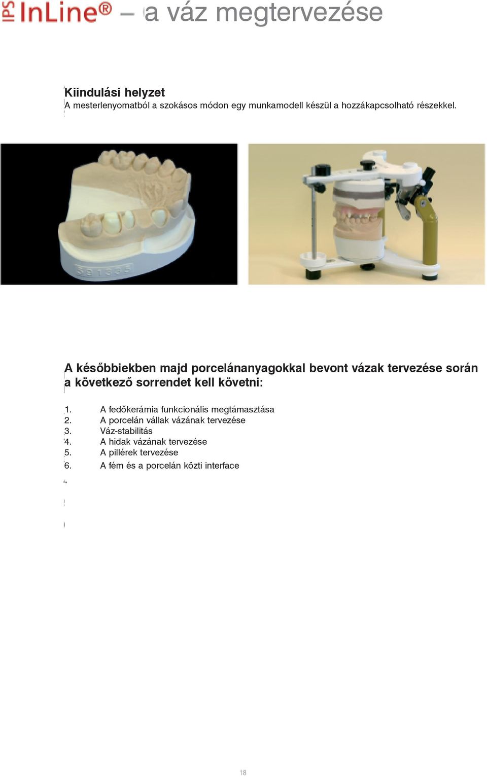 A késõbbiekben majd porcelánanyagokkal bevont vázak tervezése során a következõ sorrendet kell követni: 1.