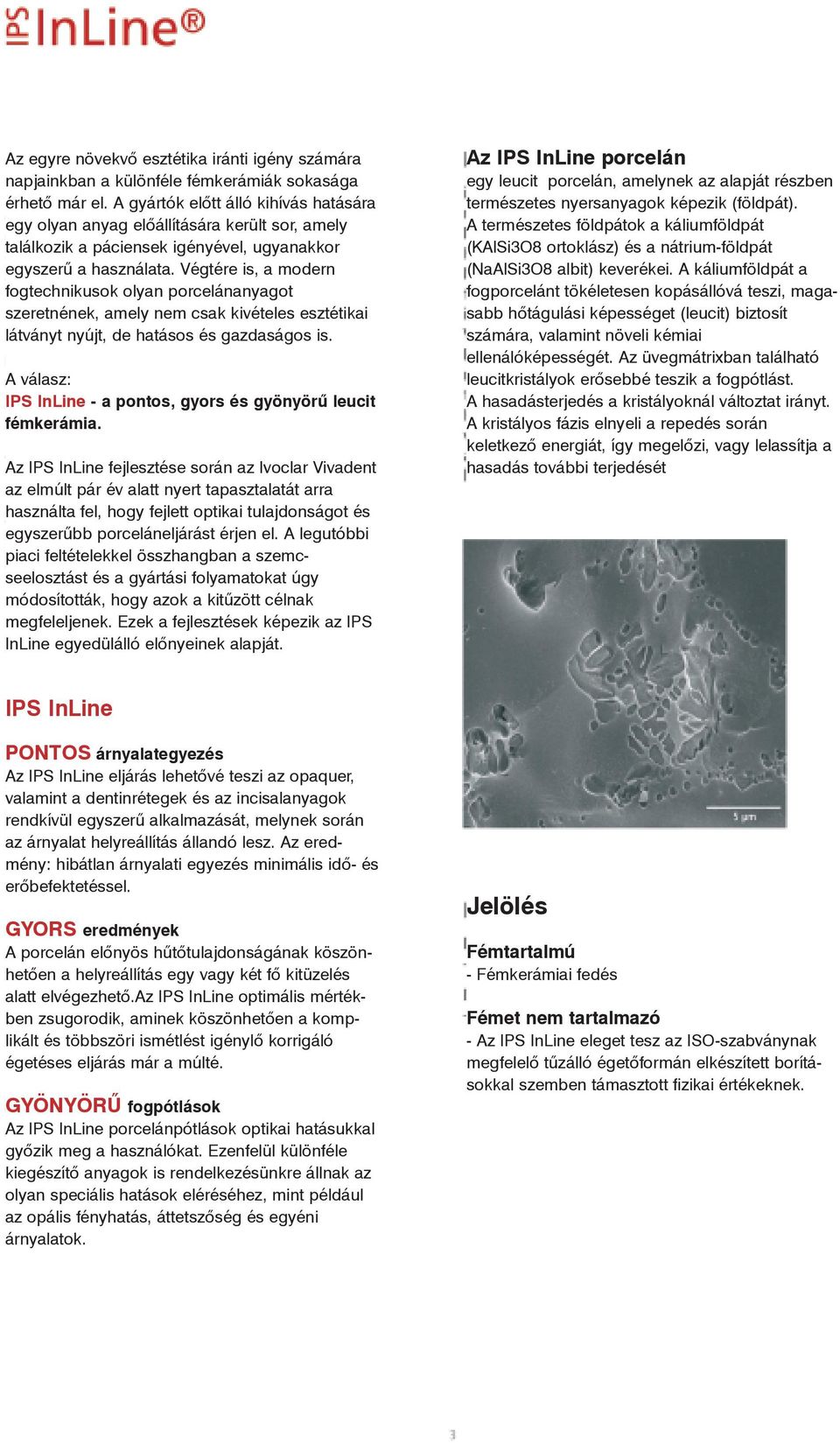Végtére is, a modern fogtechnikusok olyan porcelánanyagot szeretnének, amely nem csak kivételes esztétikai látványt nyújt, de hatásos és gazdaságos is.