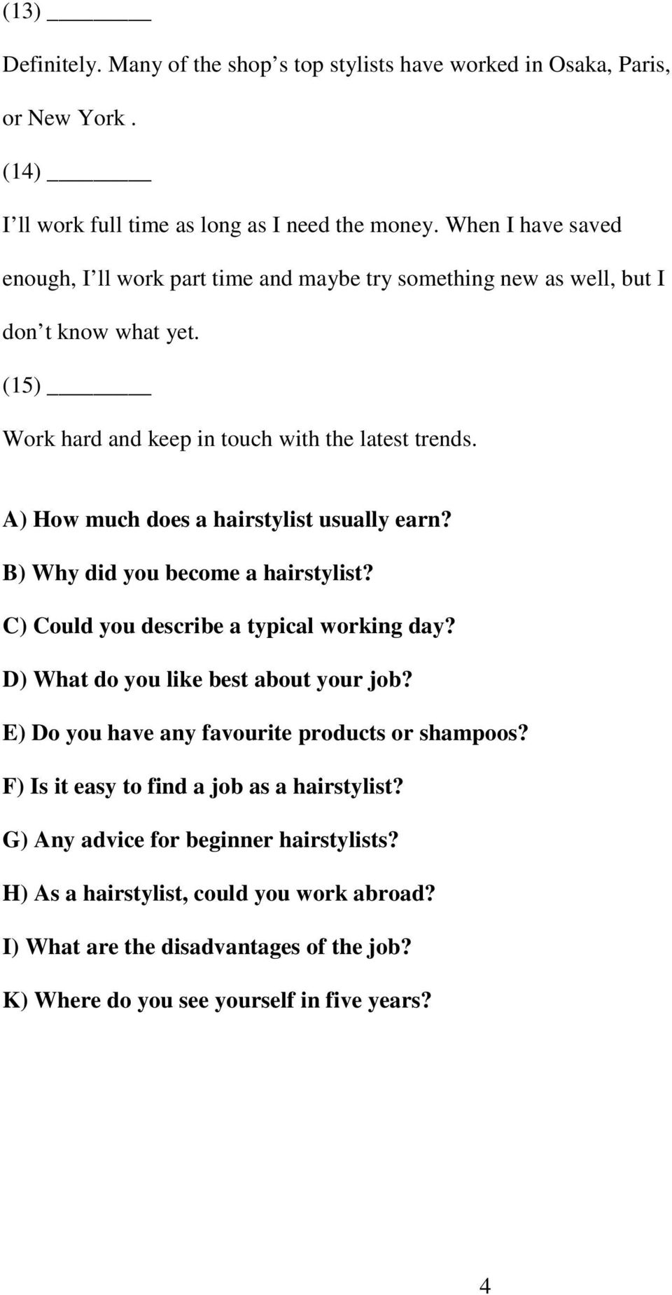 A) How much does a hairstylist usually earn? B) Why did you become a hairstylist? C) Could you describe a typical working day? D) What do you like best about your job?