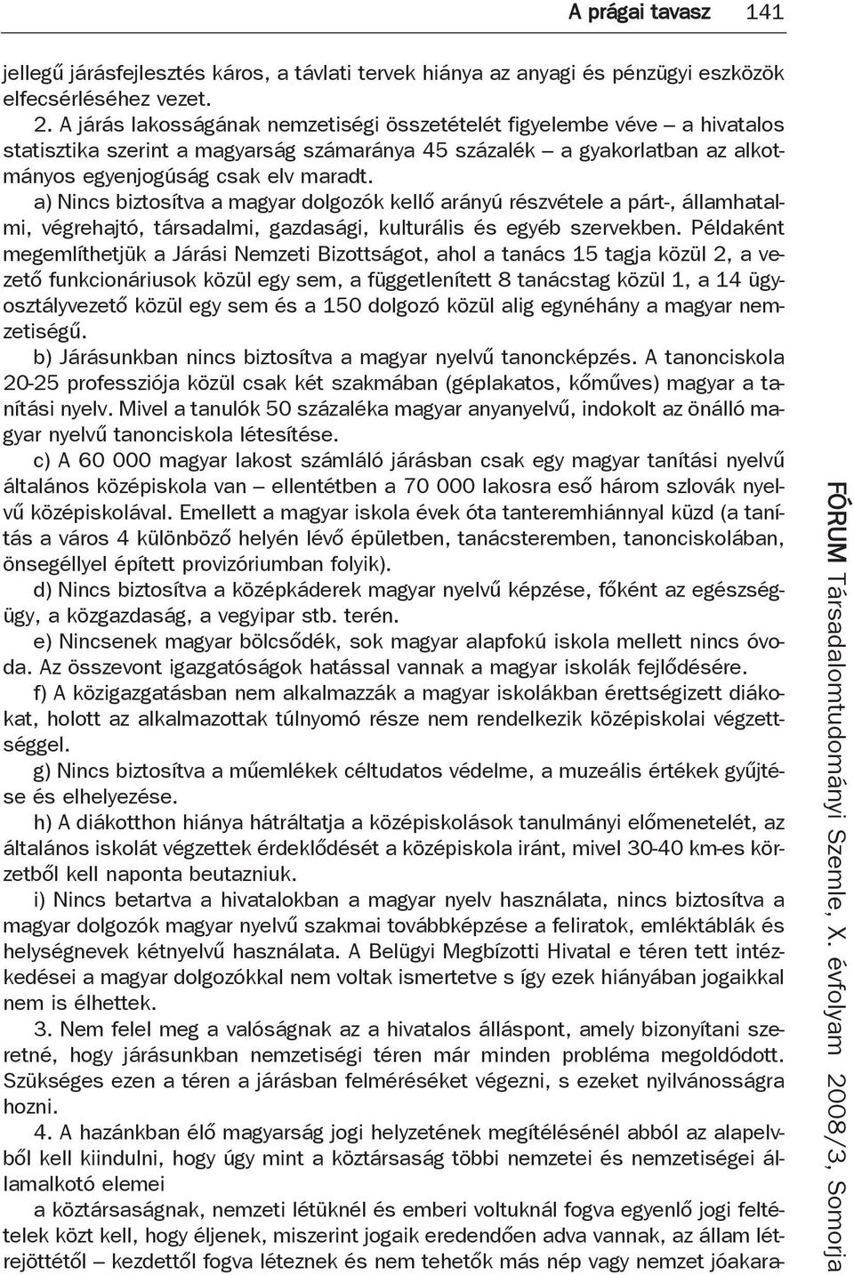 a) Nincs biztosítva a magyar dolgozók kellő arányú részvétele a párt-, államhatalmi, végrehajtó, társadalmi, gazdasági, kulturális és egyéb szervekben.