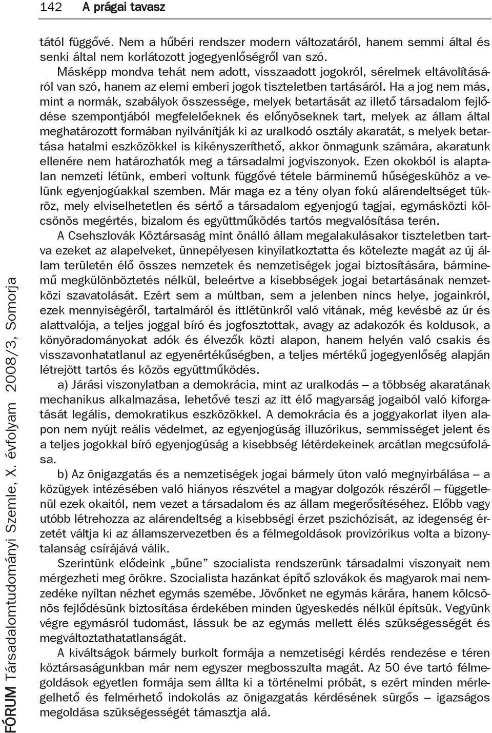 Ha a jog nem más, mint a normák, szabályok összessége, melyek betartását az illető társadalom fejlődése szempontjából megfelelőeknek és előnyöseknek tart, melyek az állam által meghatározott formában