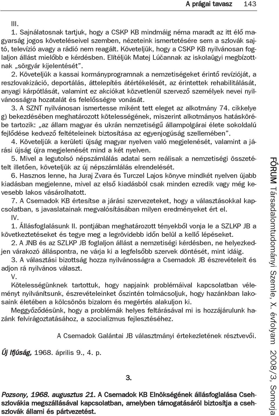 Sajnálatosnak tartjuk, hogy a CSKP KB mindmáig néma maradt az itt élő magyarság jogos követeléseivel szemben, nézeteink ismertetésére sem a szlovák sajtó, televízió avagy a rádió nem reagált.