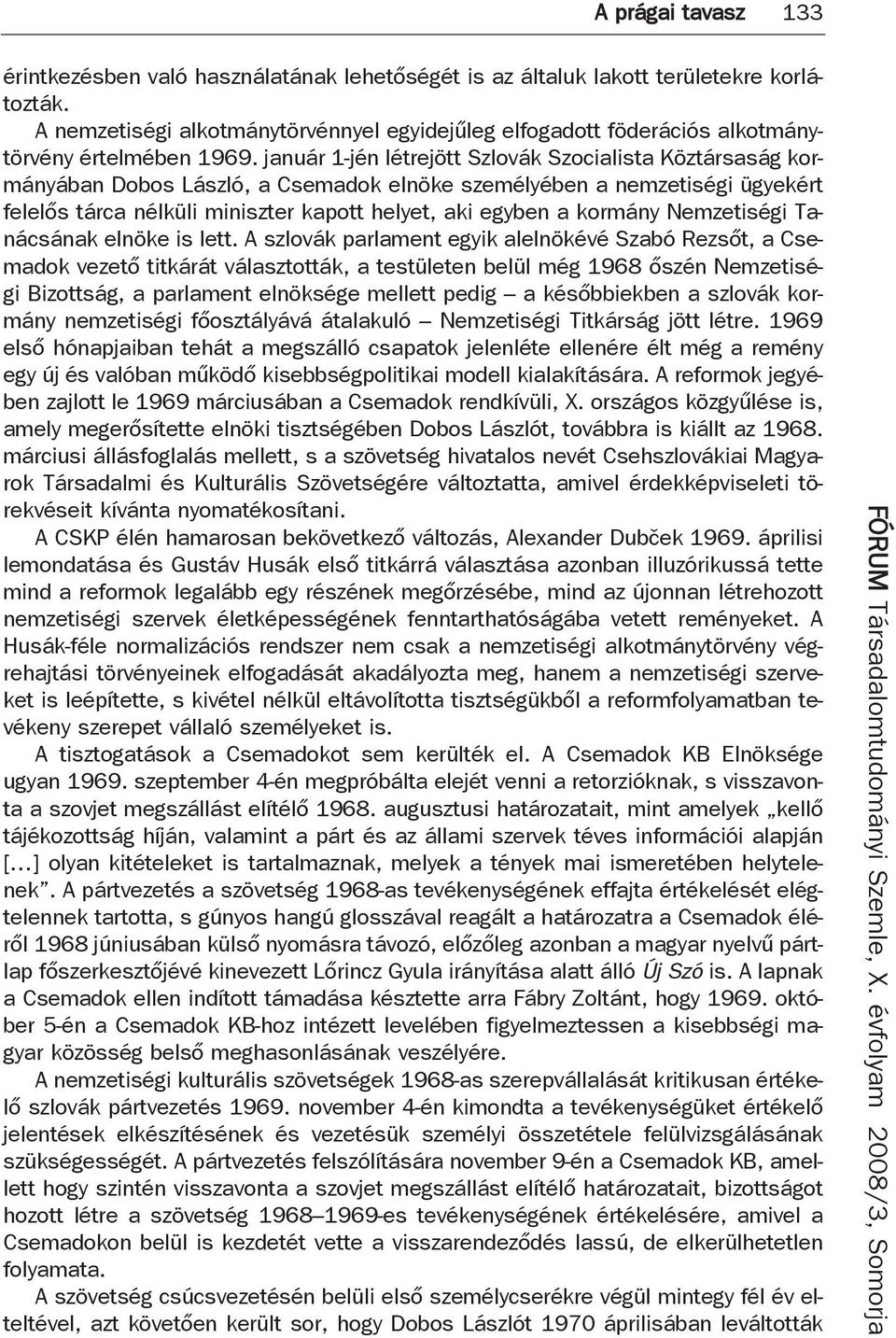 január 1-jén létrejött Szlovák Szocialista Köztársaság kormányában Dobos László, a Csemadok elnöke személyében a nemzetiségi ügyekért felelős tárca nélküli miniszter kapott helyet, aki egyben a