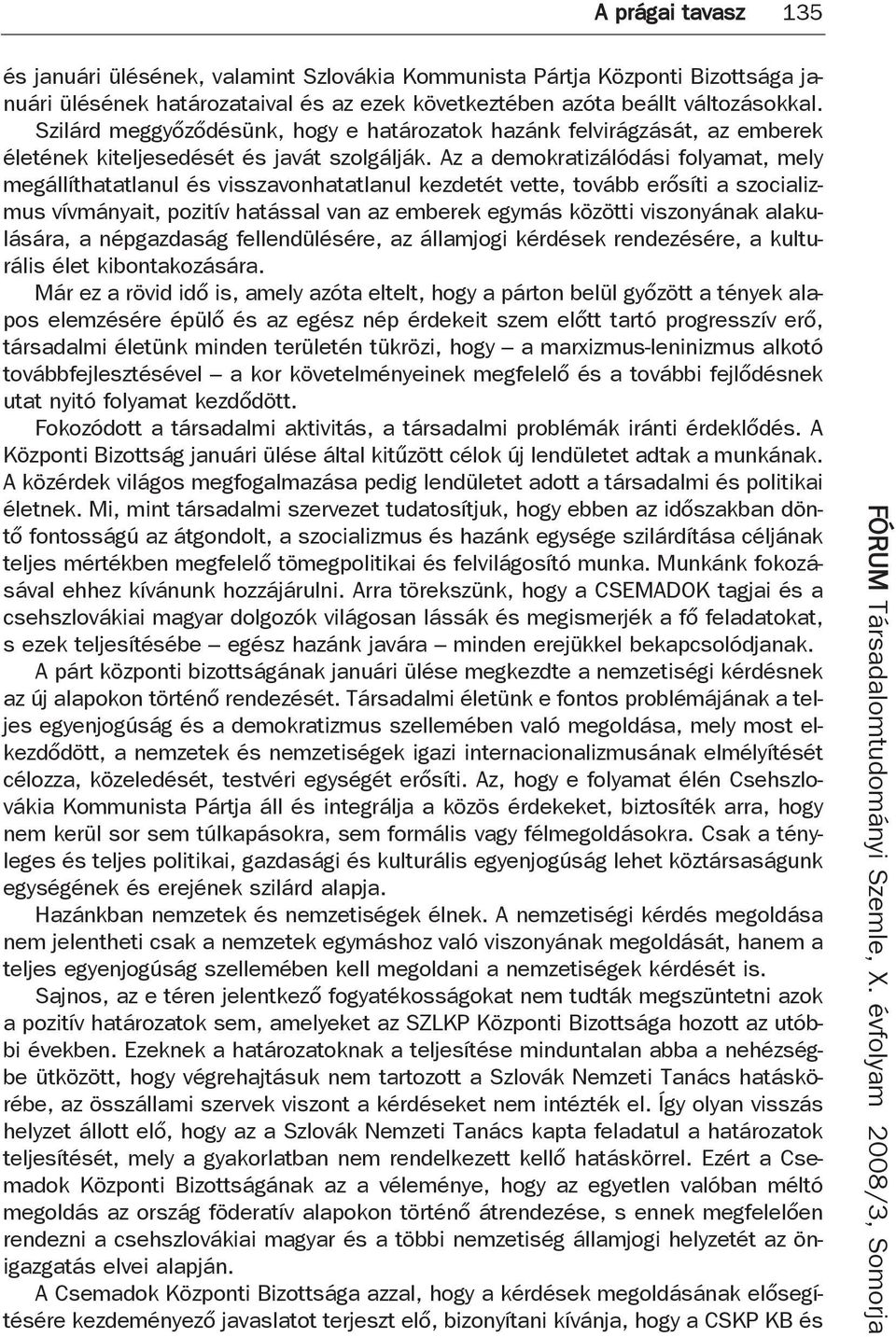 Az a demokratizálódási folyamat, mely megállíthatatlanul és visszavonhatatlanul kezdetét vette, tovább erősíti a szocializmus vívmányait, pozitív hatással van az emberek egymás közötti viszonyának