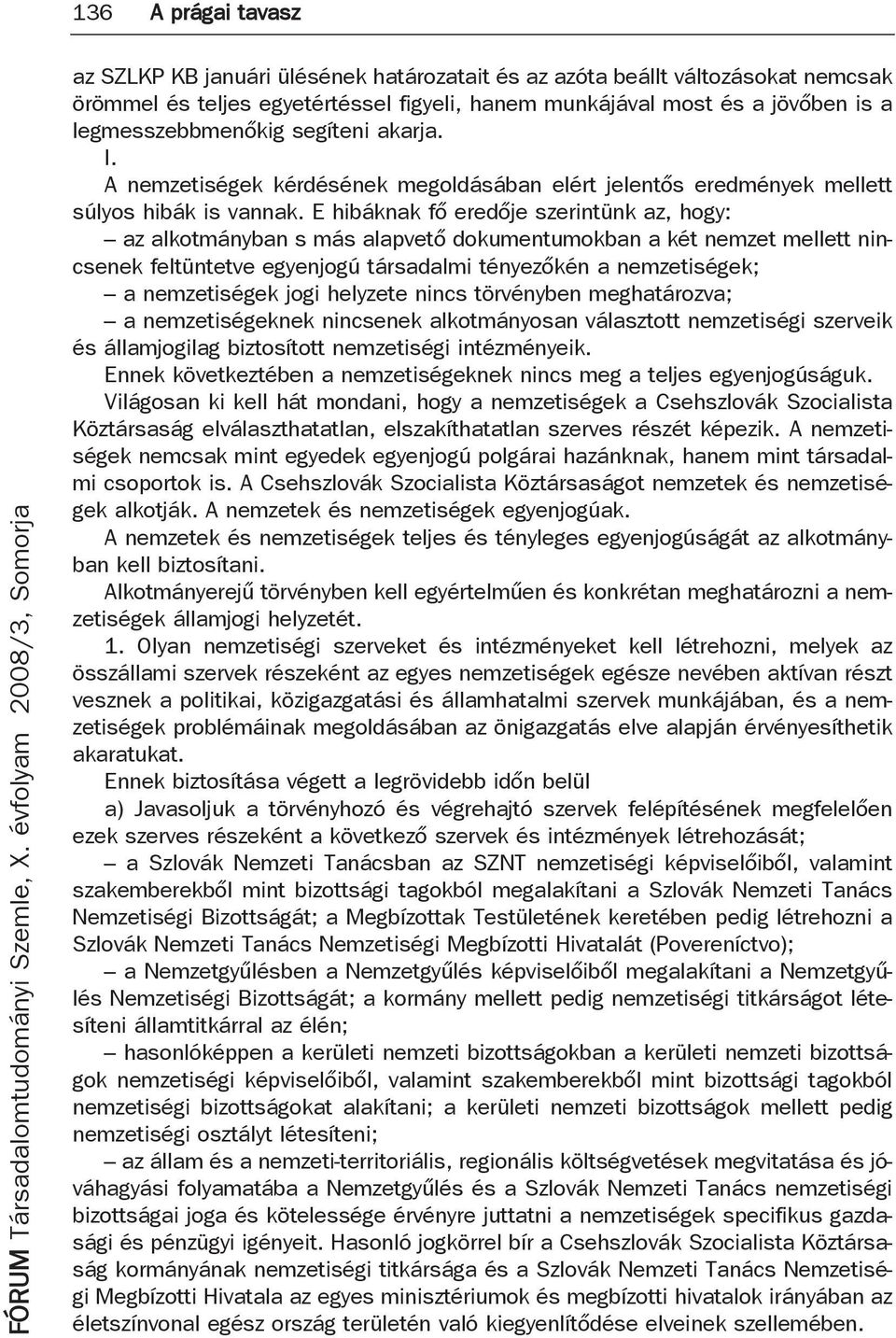 E hibáknak fő eredője szerintünk az, hogy: az alkotmányban s más alapvető dokumentumokban a két nemzet mellett nincsenek feltüntetve egyenjogú társadalmi tényezőkén a nemzetiségek; a nemzetiségek