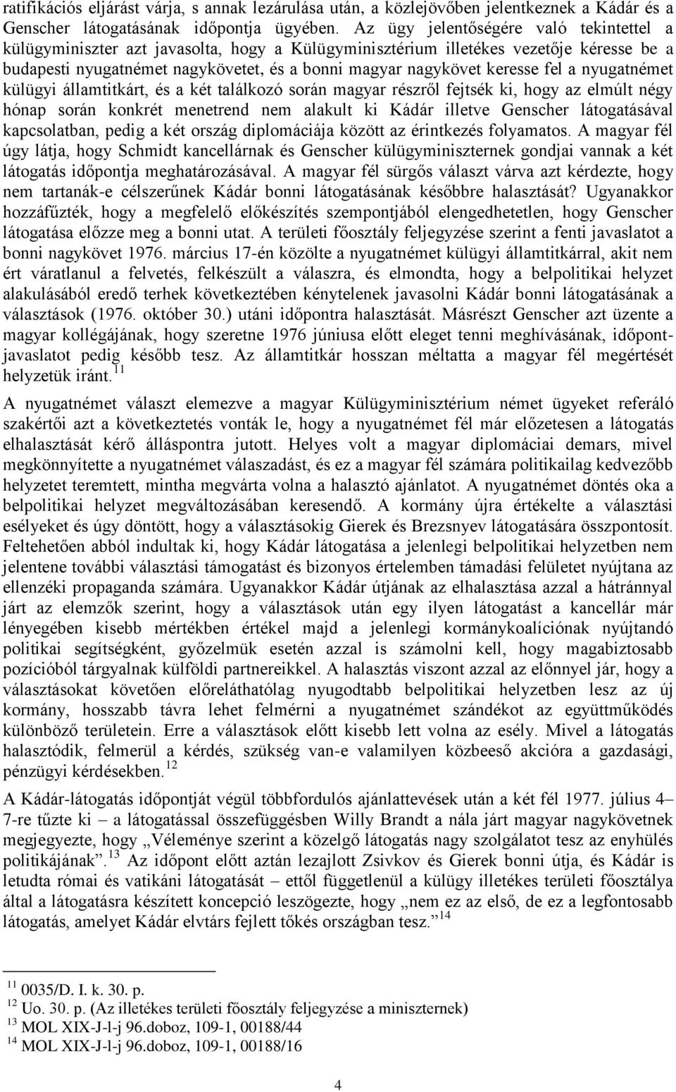 fel a nyugatnémet külügyi államtitkárt, és a két találkozó során magyar részről fejtsék ki, hogy az elmúlt négy hónap során konkrét menetrend nem alakult ki Kádár illetve Genscher látogatásával