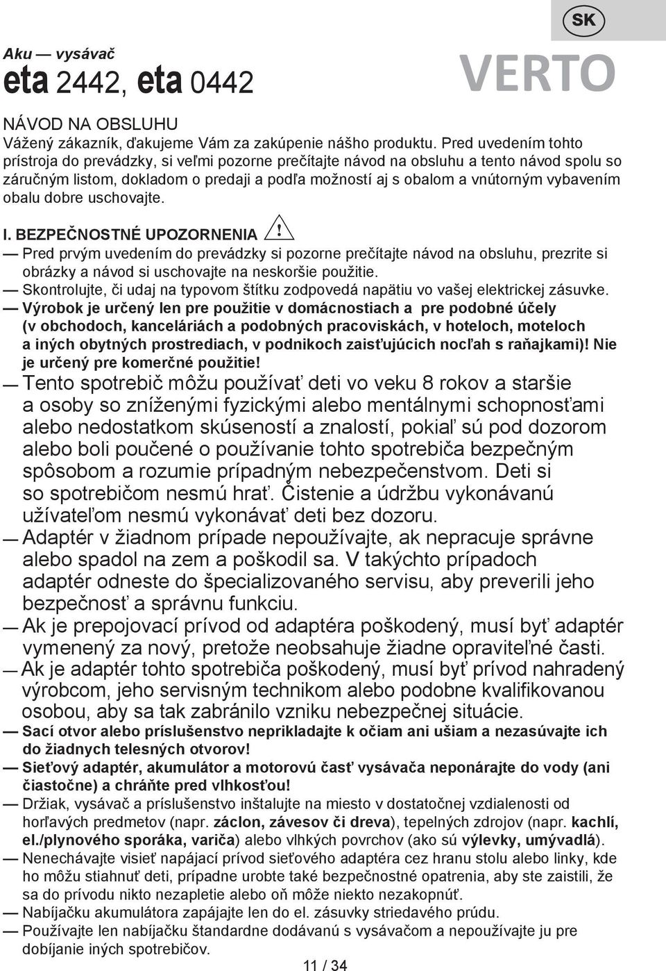 obalu dobre uschovajte. I. BEZPEČNOSTNÉ UPOZORNENIA Pred prvým uvedením do prevádzky si pozorne prečítajte návod na obsluhu, prezrite si obrázky a návod si uschovajte na neskoršie použitie.