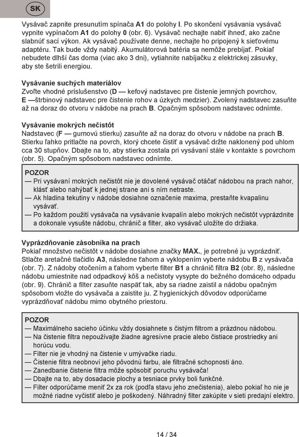 Pokiaľ nebudete dlhší čas doma (viac ako 3 dni), vytiahnite nabíjačku z elektrickej zásuvky, aby ste šetrili energiou.