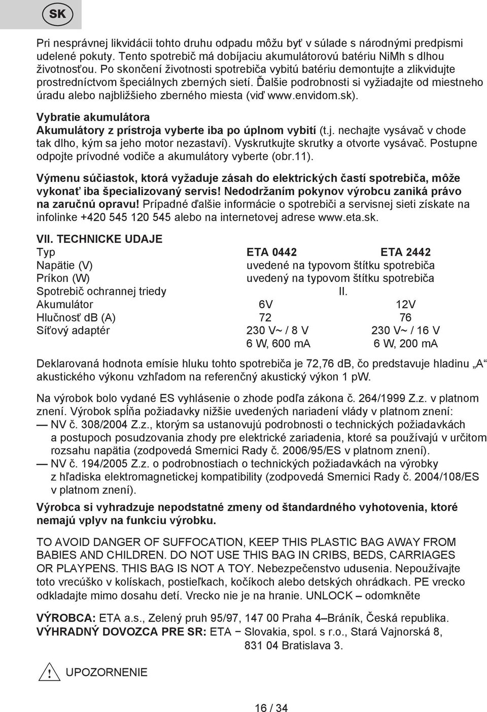 Ďalšie podrobnosti si vyžiadajte od miestneho úradu alebo najbližšieho zberného miesta (viď www.envidom.sk). Vybratie akumulátora Akumulátory z prístroja vyberte iba po úplnom vybití (t.j. nechajte vysávač v chode tak dlho, kým sa jeho motor nezastaví).