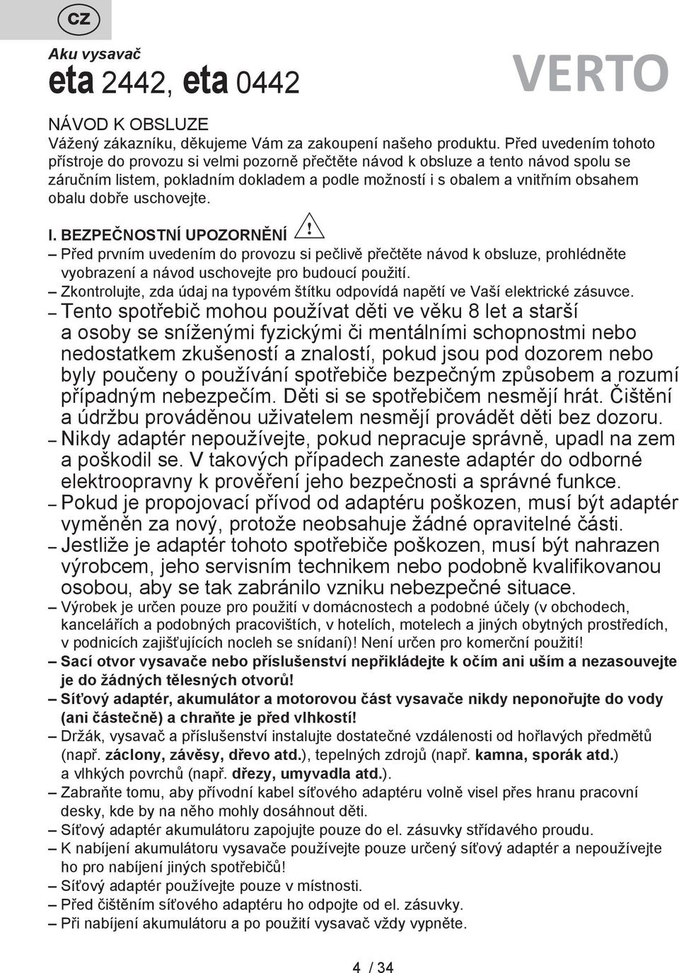 dobře uschovejte. I. BEZPEČNOSTNÍ UPOZORNĚNÍ Před prvním uvedením do provozu si pečlivě přečtěte návod k obsluze, prohlédněte vyobrazení a návod uschovejte pro budoucí použití.