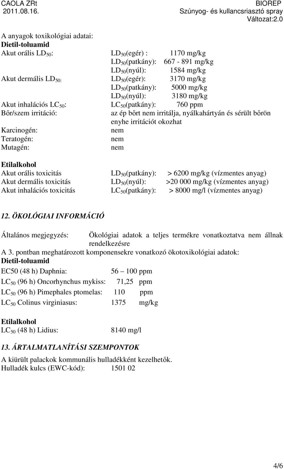 Karcinogén: nem Teratogén: nem Mutagén: nem Etilalkohol Akut orális toxicitás LD 50 (patkány): > 6200 mg/kg (vízmentes anyag) Akut dermális toxicitás LD 50 (nyúl): >20 000 mg/kg (vízmentes anyag)