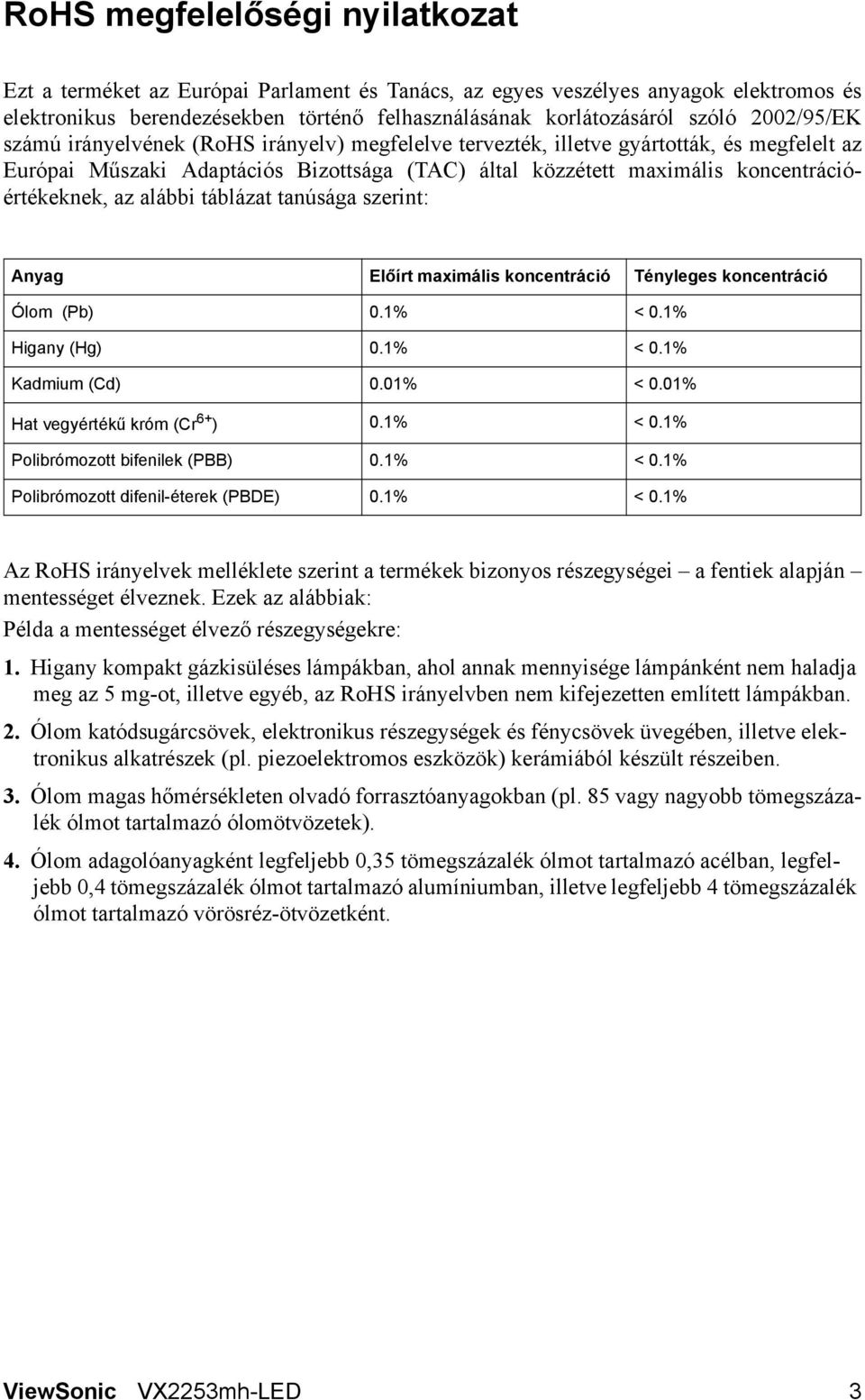 az alábbi táblázat tanúsága szerint: Anyag Előírt maximális koncentráció Tényleges koncentráció Ólom (Pb) 0.1% < 0.1% Higany (Hg) 0.1% < 0.1% Kadmium (Cd) 0.01% < 0.01% Hat vegyértékű króm (Cr 6+ ) 0.