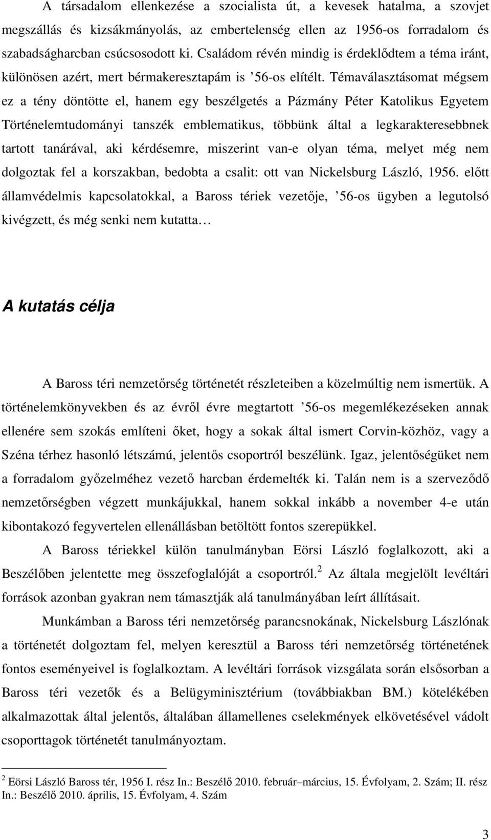 Témaválasztásomat mégsem ez a tény döntötte el, hanem egy beszélgetés a Pázmány Péter Katolikus Egyetem Történelemtudományi tanszék emblematikus, többünk által a legkarakteresebbnek tartott
