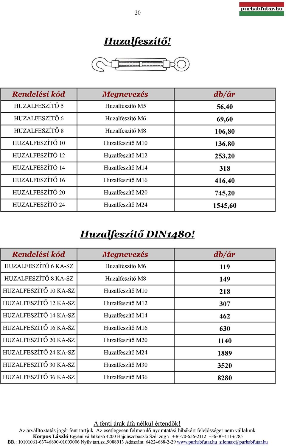 Huzalfeszítő M12 3,20 HUZALFESZÍTŐ 14 Huzalfeszítő M14 318 HUZALFESZÍTŐ 16 Huzalfeszítő M16 416,40 HUZALFESZÍTŐ 20 Huzalfeszítő M20 745,20 HUZALFESZÍTŐ 24 Huzalfeszítő M24 1545,60 Huzalfeszítő