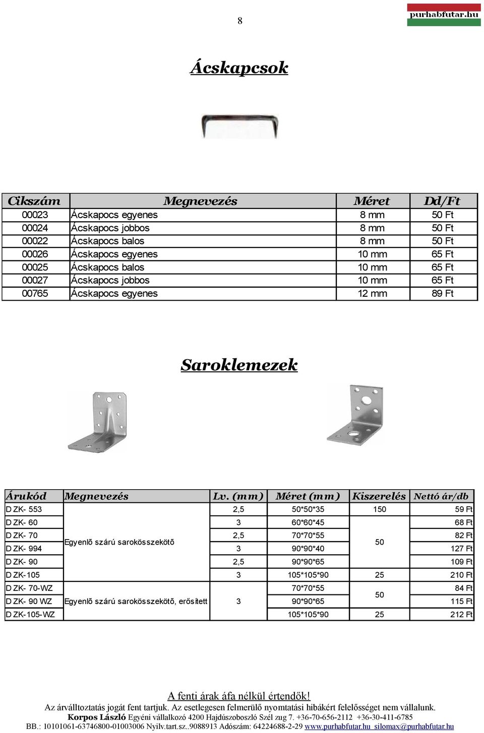 (m m) (mm ) D ZK- 553 2,5 **35 D ZK- 60 3 60*60*45 2,5 70*70*55 3 90*90*40 D ZK- 90 2,5 90*90*65 D ZK-105 3 105*105*90 D ZK- 70 Megnevezés Egyenlõ szárú sarokösszekötõ D ZK- 994 D