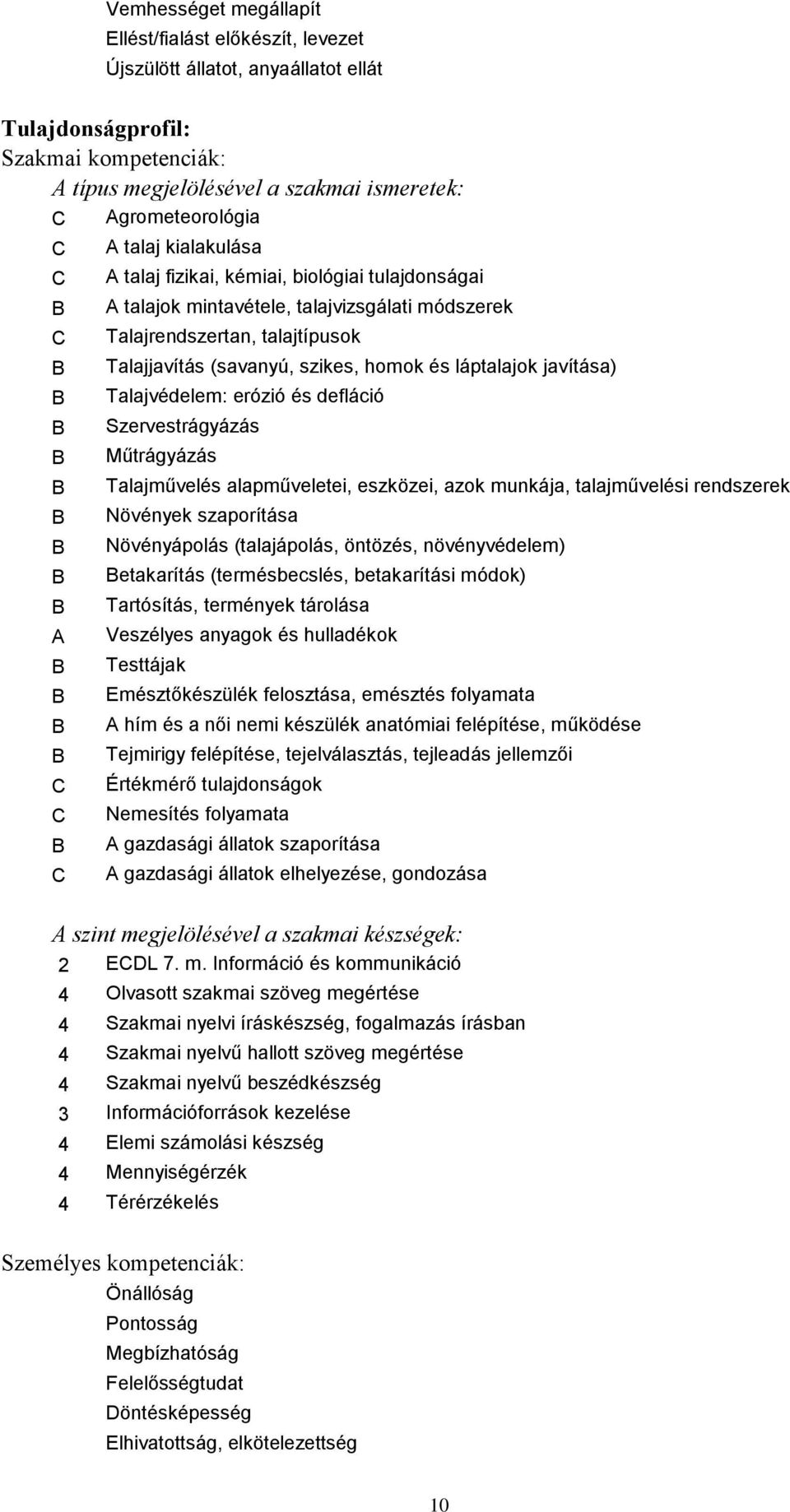 láptalajok javítása) B Talajvédelem: erózió és defláció B Szervestrágyázás B Műtrágyázás B Talajművelés alapműveletei, eszközei, azok munkája, talajművelési rendszerek B Növények szaporítása B