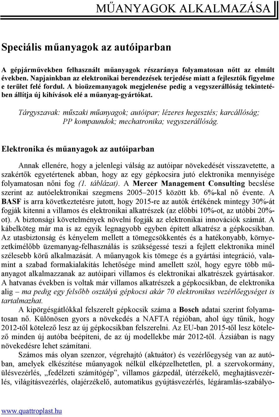 A bioüzemanyagok megjelenése pedig a vegyszerállóság tekintetében állítja új kihívások elé a műanyag-gyártókat.