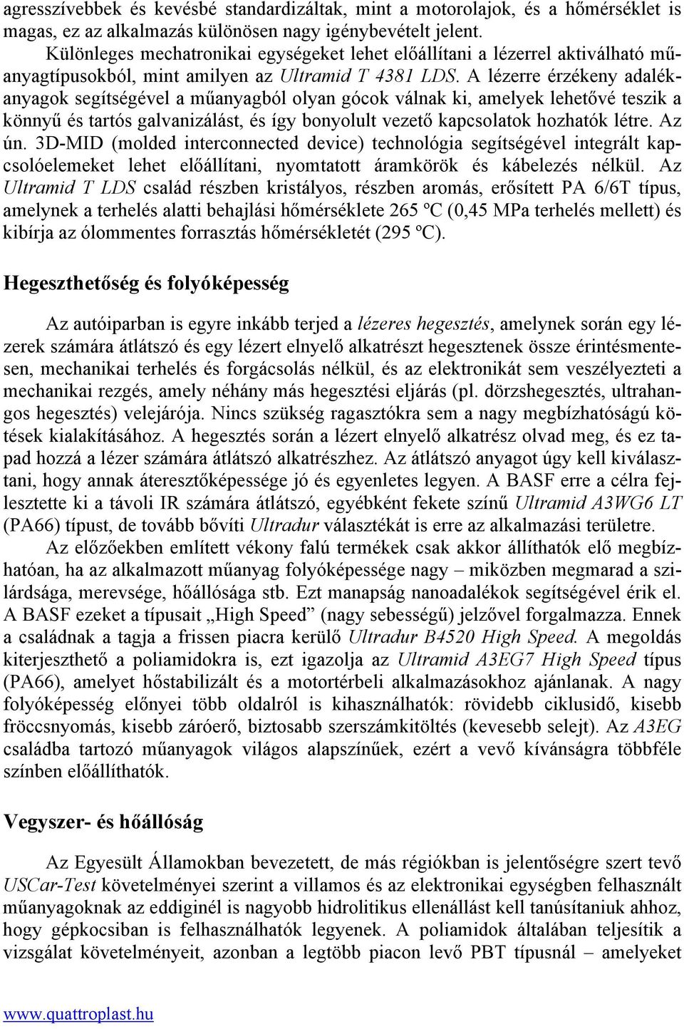 A lézerre érzékeny adalékanyagok segítségével a műanyagból olyan gócok válnak ki, amelyek lehetővé teszik a könnyű és tartós galvanizálást, és így bonyolult vezető kapcsolatok hozhatók létre. Az ún.