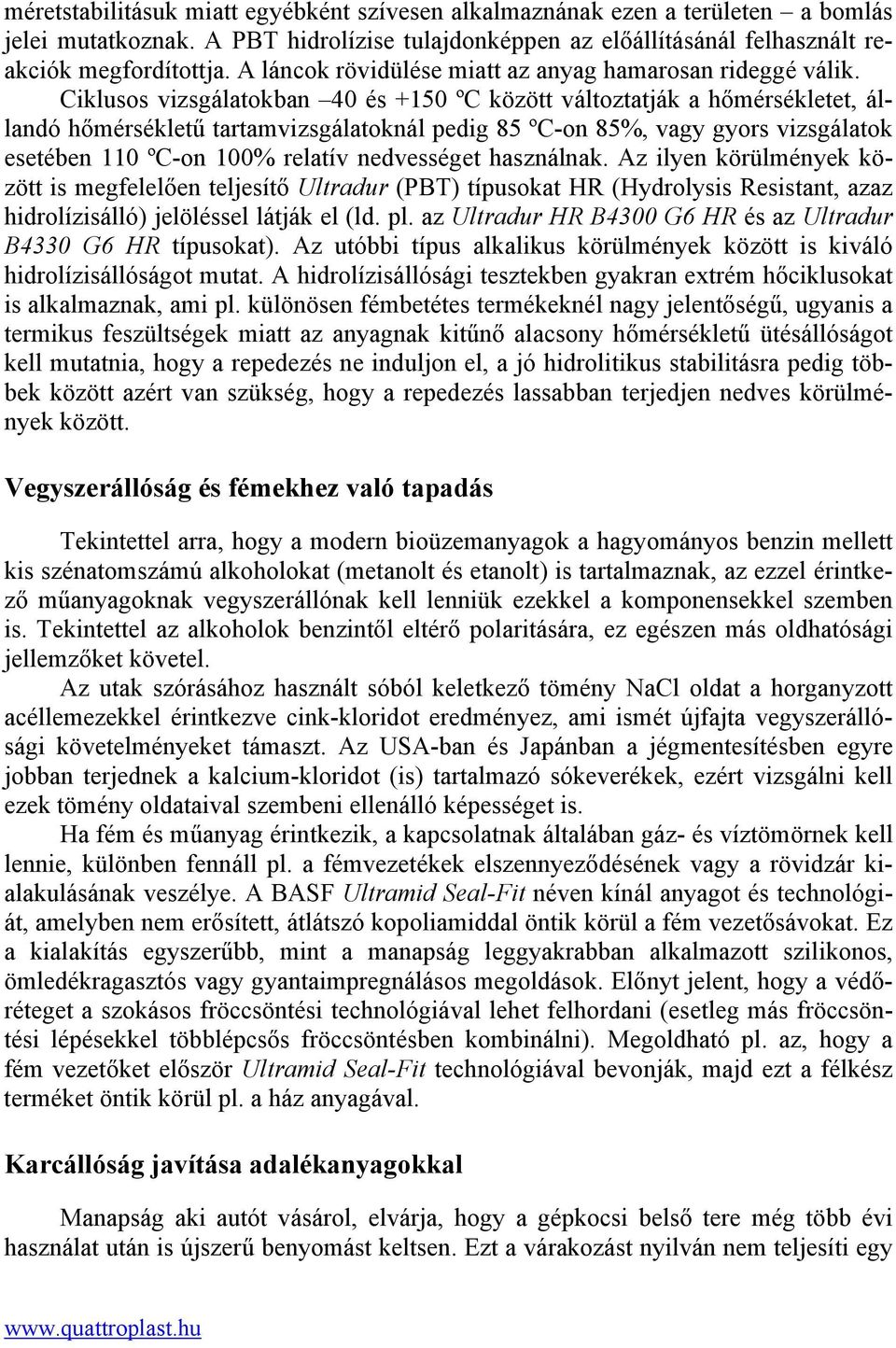 Ciklusos vizsgálatokban 40 és +150 ºC között változtatják a hőmérsékletet, állandó hőmérsékletű tartamvizsgálatoknál pedig 85 ºC-on 85%, vagy gyors vizsgálatok esetében 110 ºC-on 100% relatív