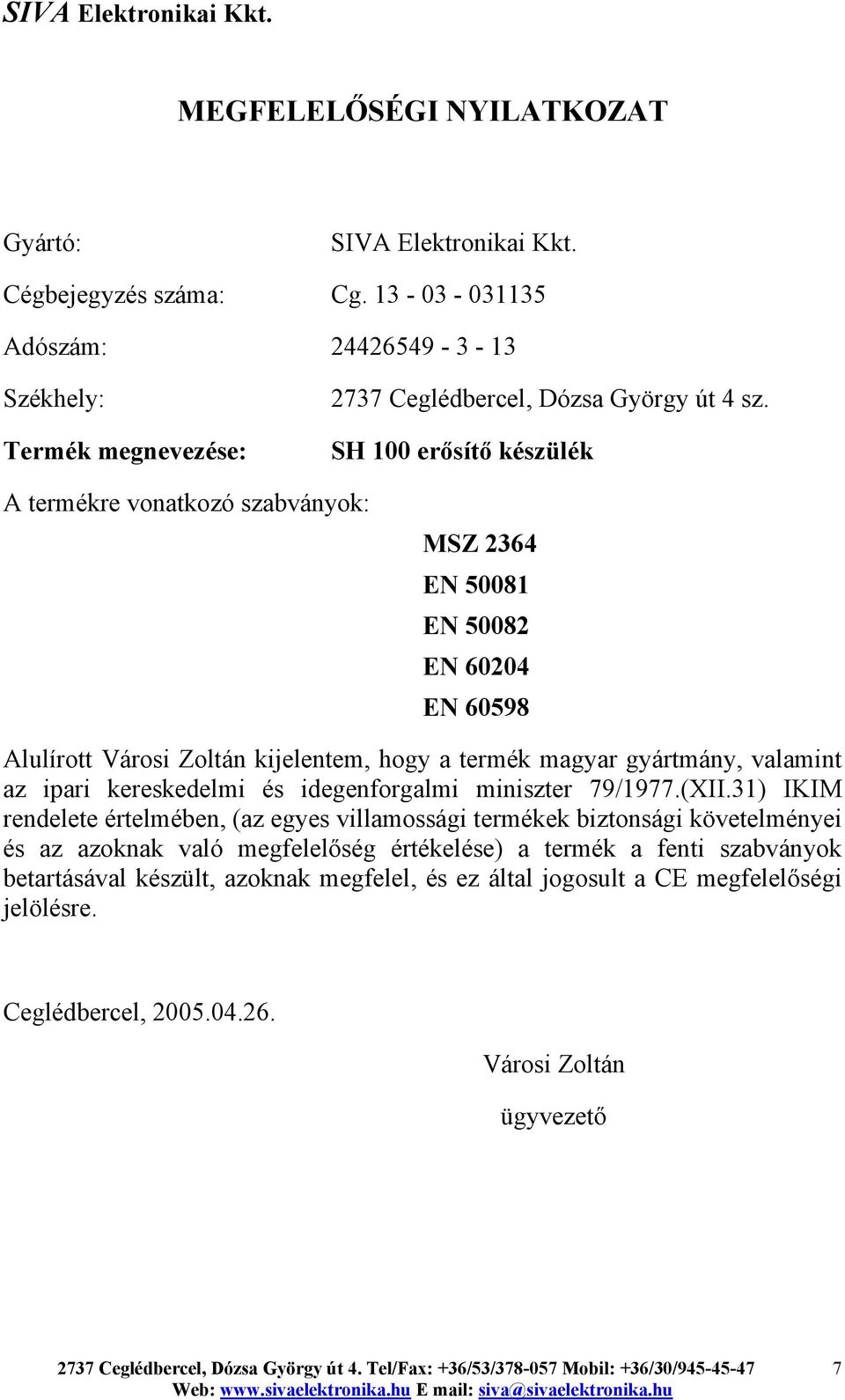 SH 100 erősítő készülék A termékre vonatkozó szabványok: MSZ 2364 EN 50081 EN 50082 EN 60204 EN 60598 Alulírott Városi Zoltán kijelentem, hogy a termék magyar gyártmány, valamint az