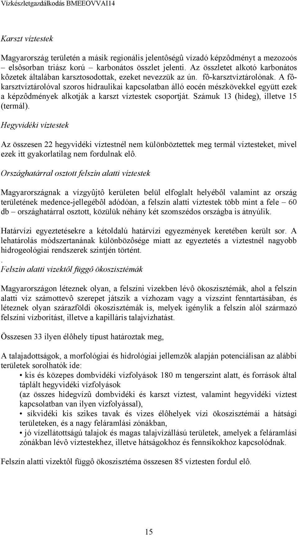 A fôkarsztvíztárolóval szoros hidraulikai kapcsolatban álló eocén mészkövekkel együtt ezek a képzôdmények alkotják a karszt víztestek csoportját. Számuk 13 (hideg), illetve 15 (termál).