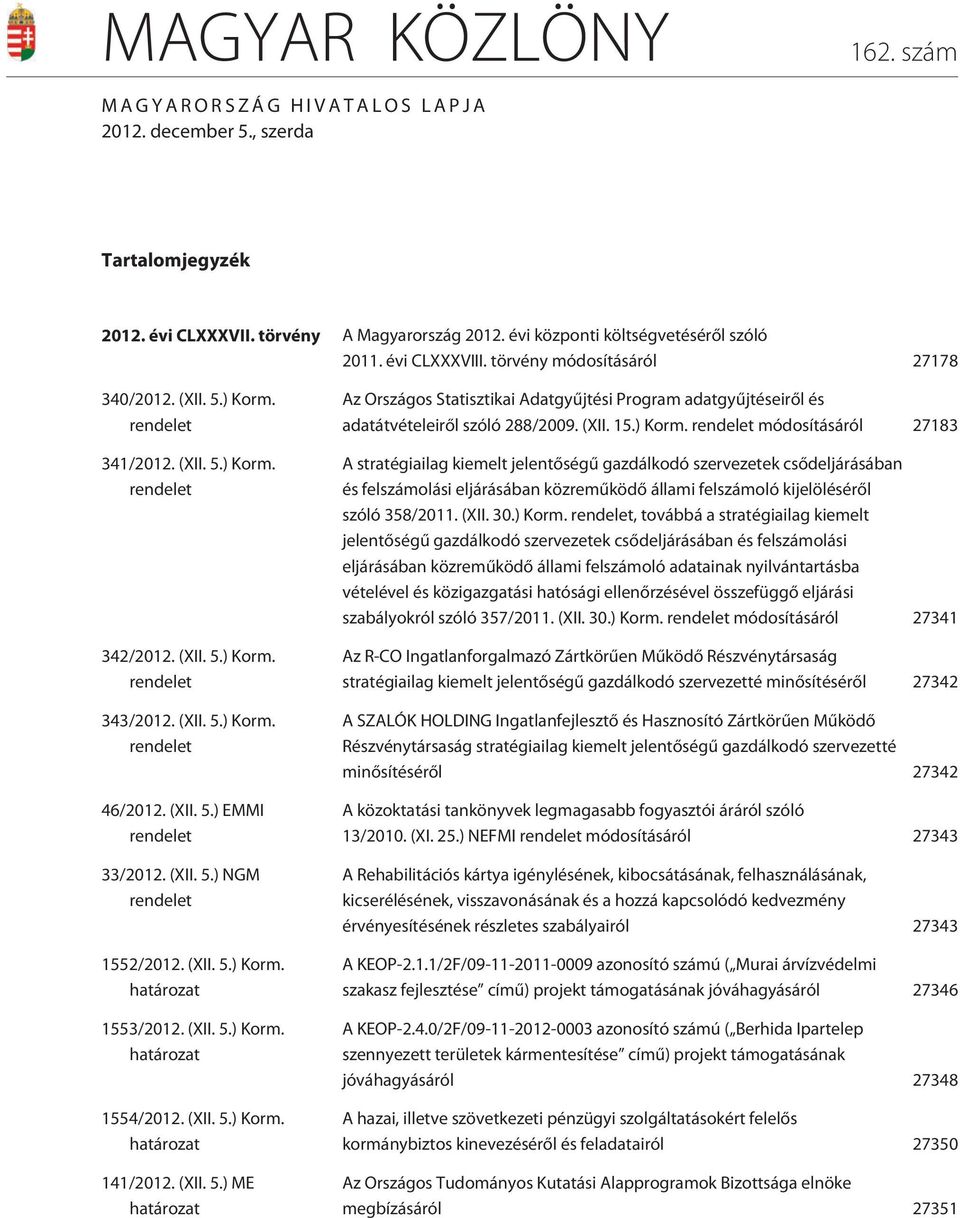 (XII. 5.) NGM rendelet 1552/2012. (XII. 5.) Korm. határozat 1553/2012. (XII. 5.) Korm. határozat 1554/2012. (XII. 5.) Korm. határozat 141/2012. (XII. 5.) ME határozat Az Országos Statisztikai Adatgyûjtési Program adatgyûjtéseirõl és adatátvételeirõl szóló 288/2009.