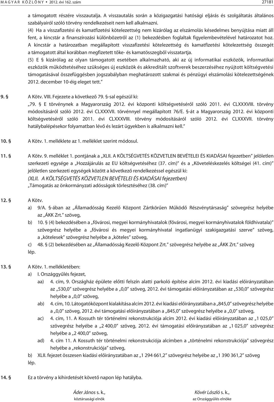 (4) Ha a visszafizetési és kamatfizetési kötelezettség nem kizárólag az elszámolás késedelmes benyújtása miatt áll fent, a kincstár a finanszírozási különbözetrõl az (1) bekezdésben foglaltak