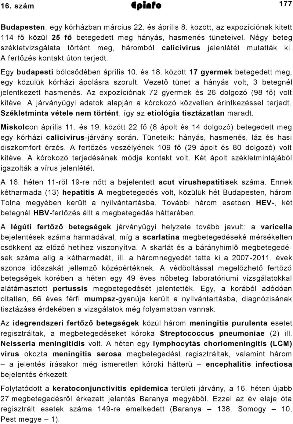 között 7 gyermek betegedett meg, egy közülük kórházi ápolásra szorult. Vezető tünet a hányás volt, betegnél jelentkezett hasmenés. Az expozíciónak 7 gyermek és 6 dolgozó (98 fő) volt kitéve.