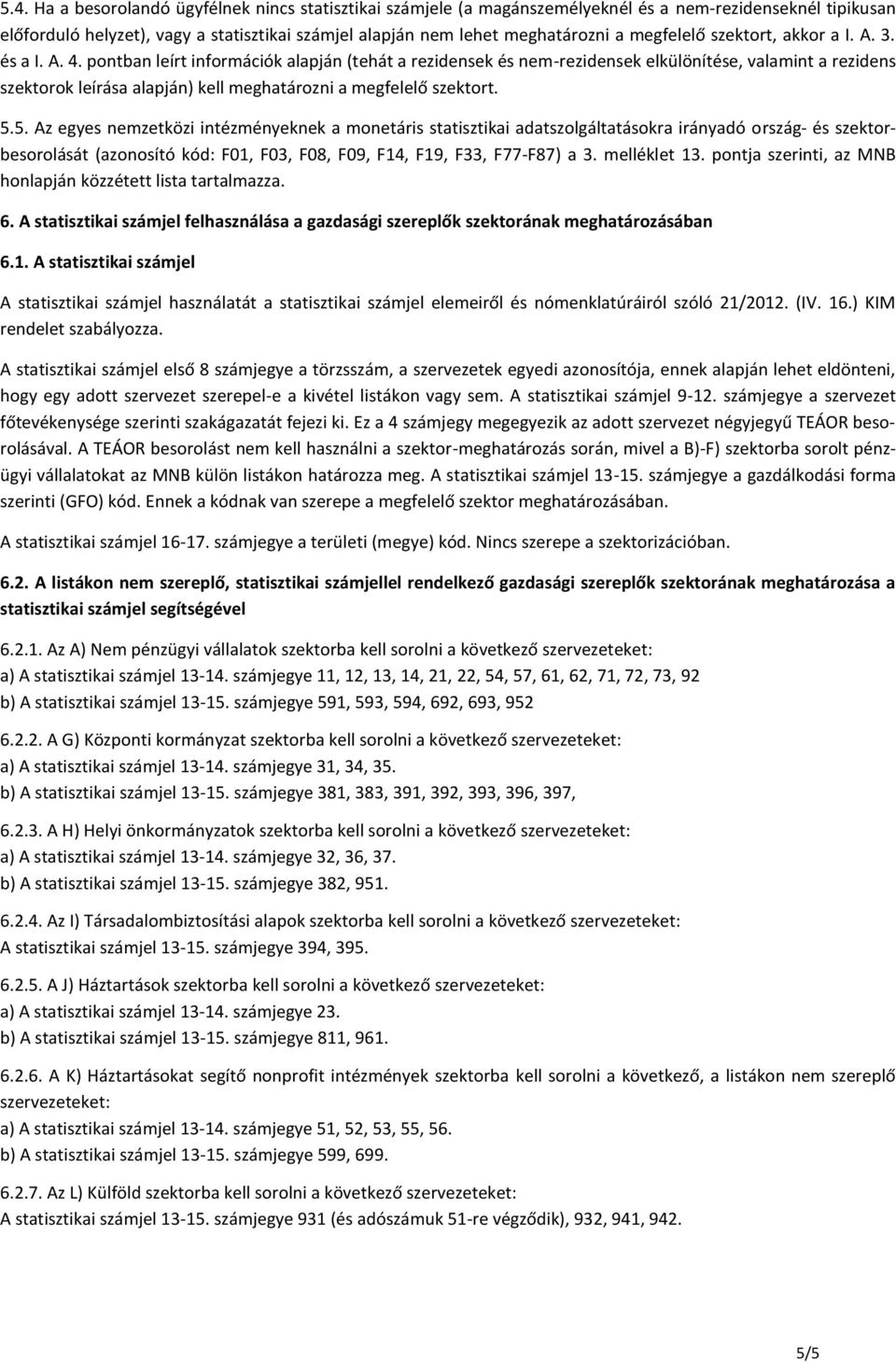 pontban leírt információk alapján (tehát a rezidensek és nem-rezidensek elkülönítése, valamint a rezidens szektorok leírása alapján) kell meghatározni a megfelelő szektort. 5.