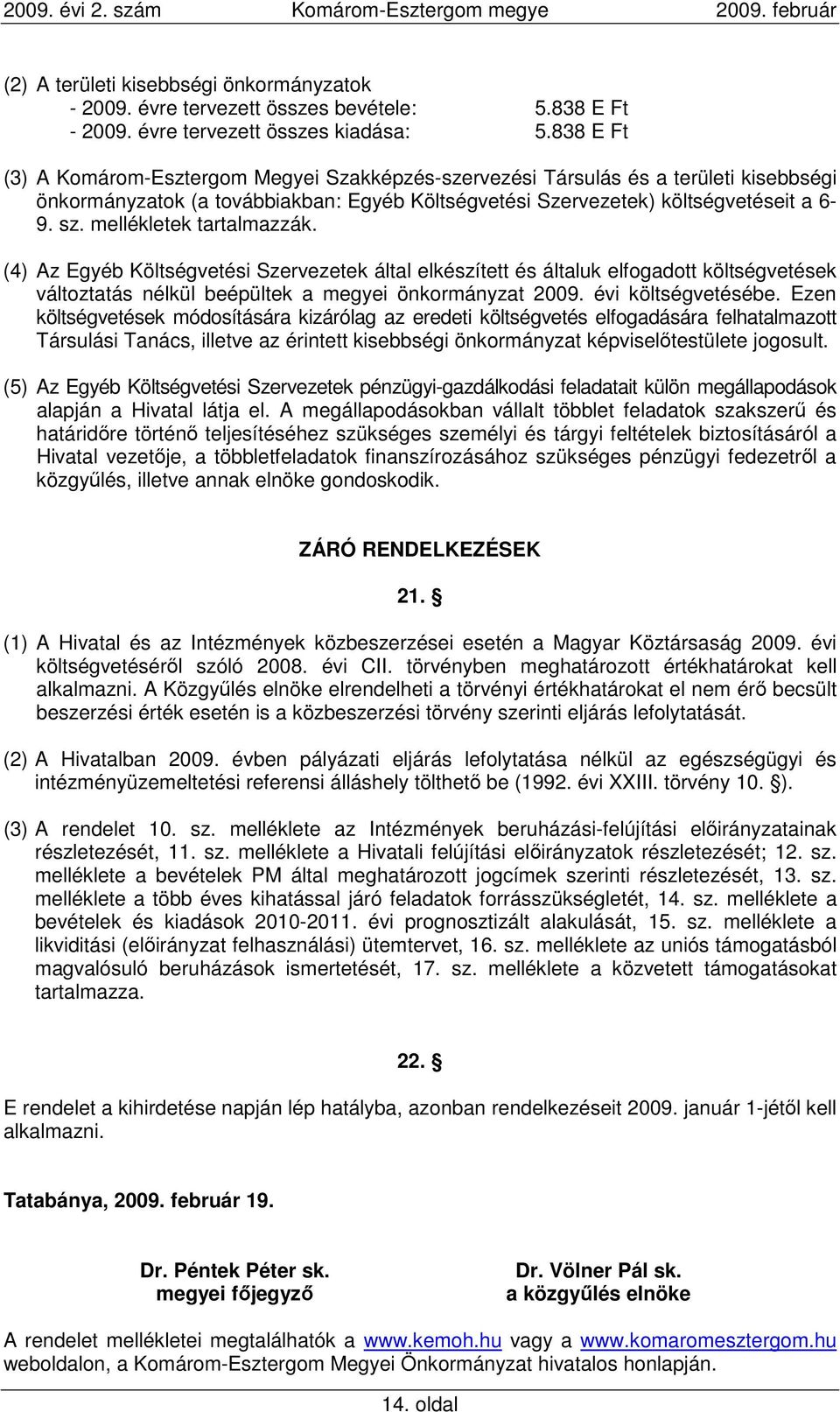 mellékletek tartalmazzák. (4) Az Egyéb Költségvetési Szervezetek által elkészített és általuk elfogadott költségvetések változtatás nélkül beépültek a megyei önkormányzat 2009. évi költségvetésébe.